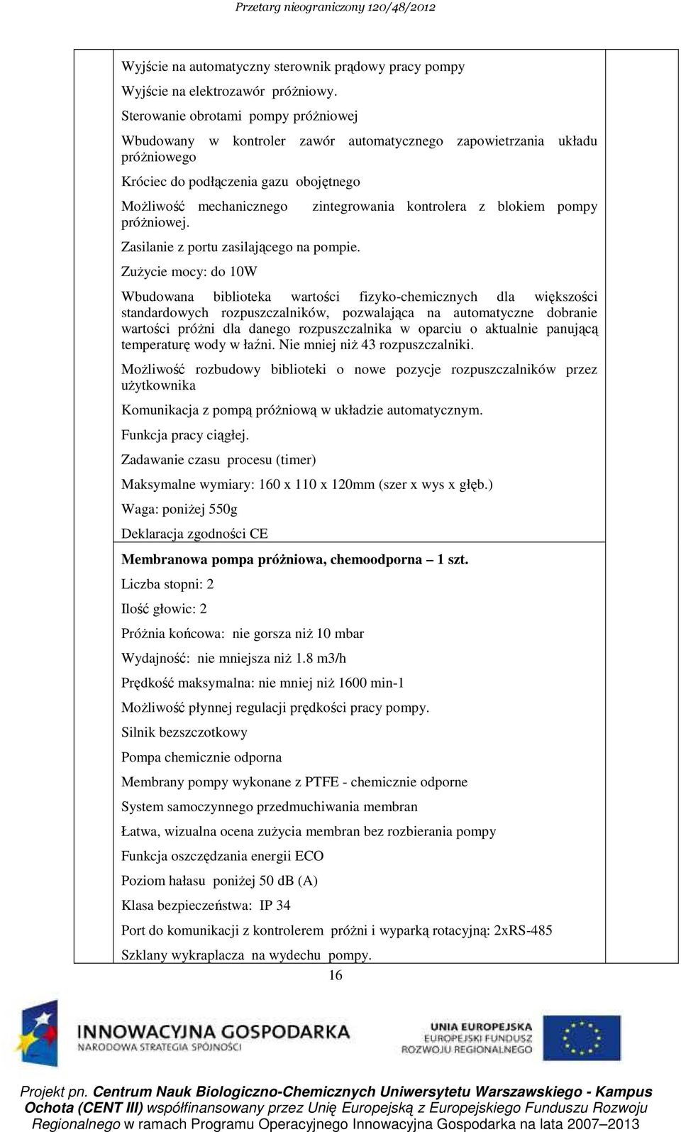Zasilanie z portu zasilającego na pompie. ZuŜycie mocy: do 10W Szklany wykraplacza na wydechu pompy.
