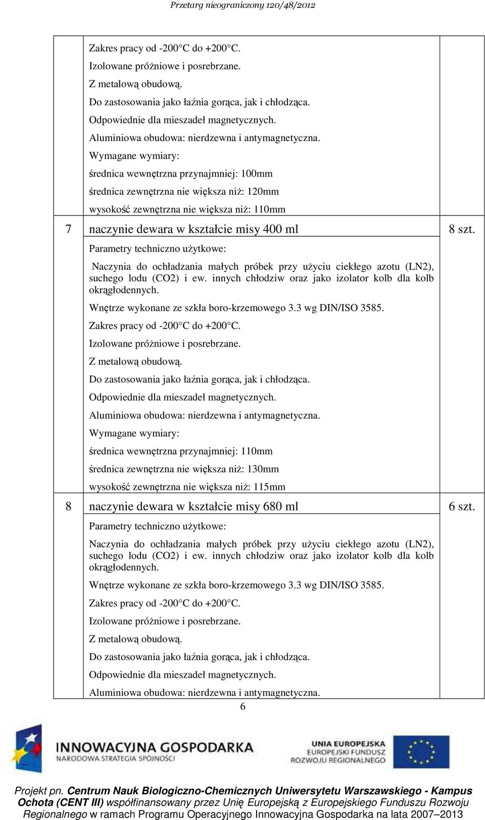 Wymagane wymiary: średnica wewnętrzna przynajmniej: 100mm średnica zewnętrzna nie większa niŝ: 120mm wysokość zewnętrzna nie większa niŝ: 110mm 7 naczynie dewara w kształcie misy 400 ml 8 szt.