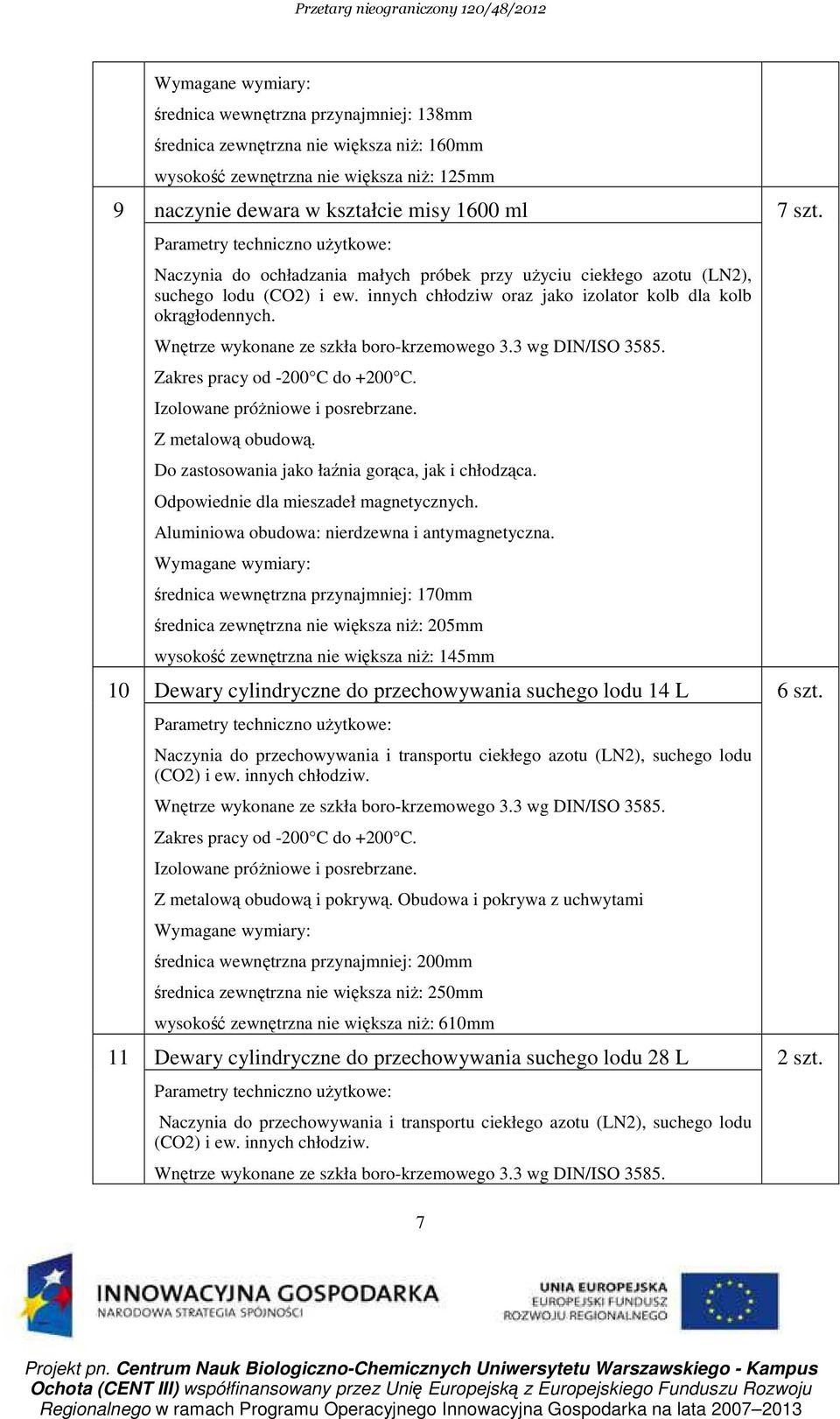 Wnętrze wykonane ze szkła boro-krzemowego 3.3 wg DIN/ISO 3585. Zakres pracy od -200 C do +200 C. Izolowane próŝniowe i posrebrzane. Z metalową obudową.
