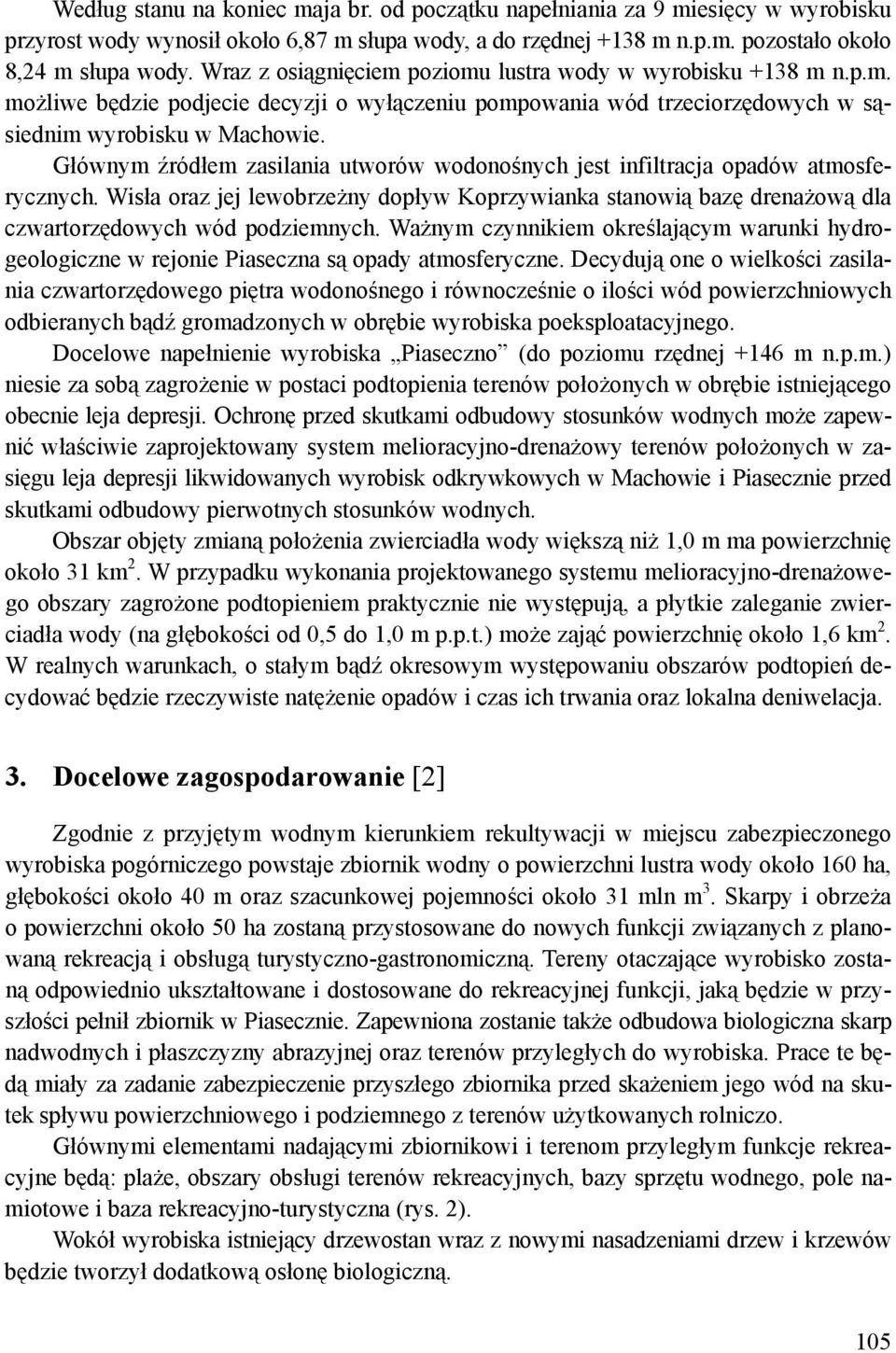 Głównym źródłem zasilania utworów wodonośnych jest infiltracja opadów atmosferycznych. Wisła oraz jej lewobrzeżny dopływ Koprzywianka stanowią bazę drenażową dla czwartorzędowych wód podziemnych.