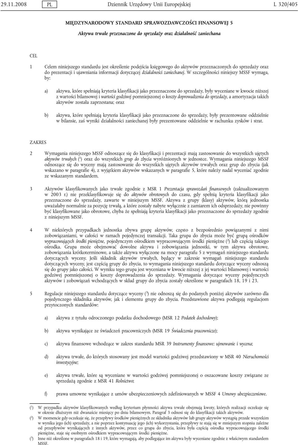 standardu jest określenie podejścia księgowego do aktywów przeznaczonych do sprzedaży oraz do prezentacji i ujawniania informacji dotyczącej działalności zaniechanej.