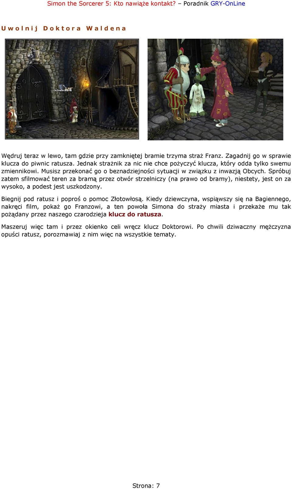 Spróbuj zatem sfilmować teren za bramą przez otwór strzelniczy (na prawo od bramy), niestety, jest on za wysoko, a podest jest uszkodzony. Biegnij pod ratusz i poproś o pomoc Złotowłosą.