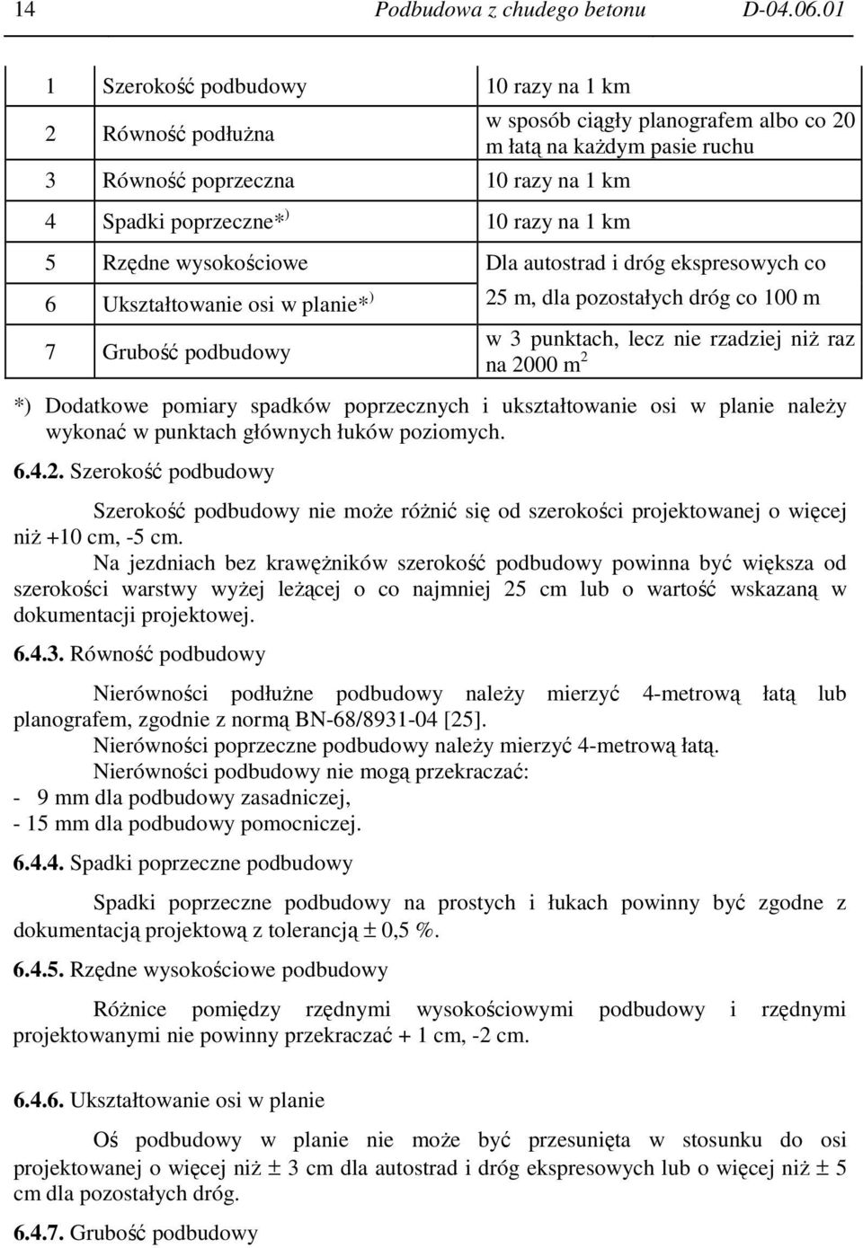 ruchu 5 Rzędne wysokościowe Dla autostrad i dróg ekspresowych co 6 Ukształtowanie osi w planie* ) 25 m, dla pozostałych dróg co 100 m 7 Grubość podbudowy w 3 punktach, lecz nie rzadziej niŝ raz na