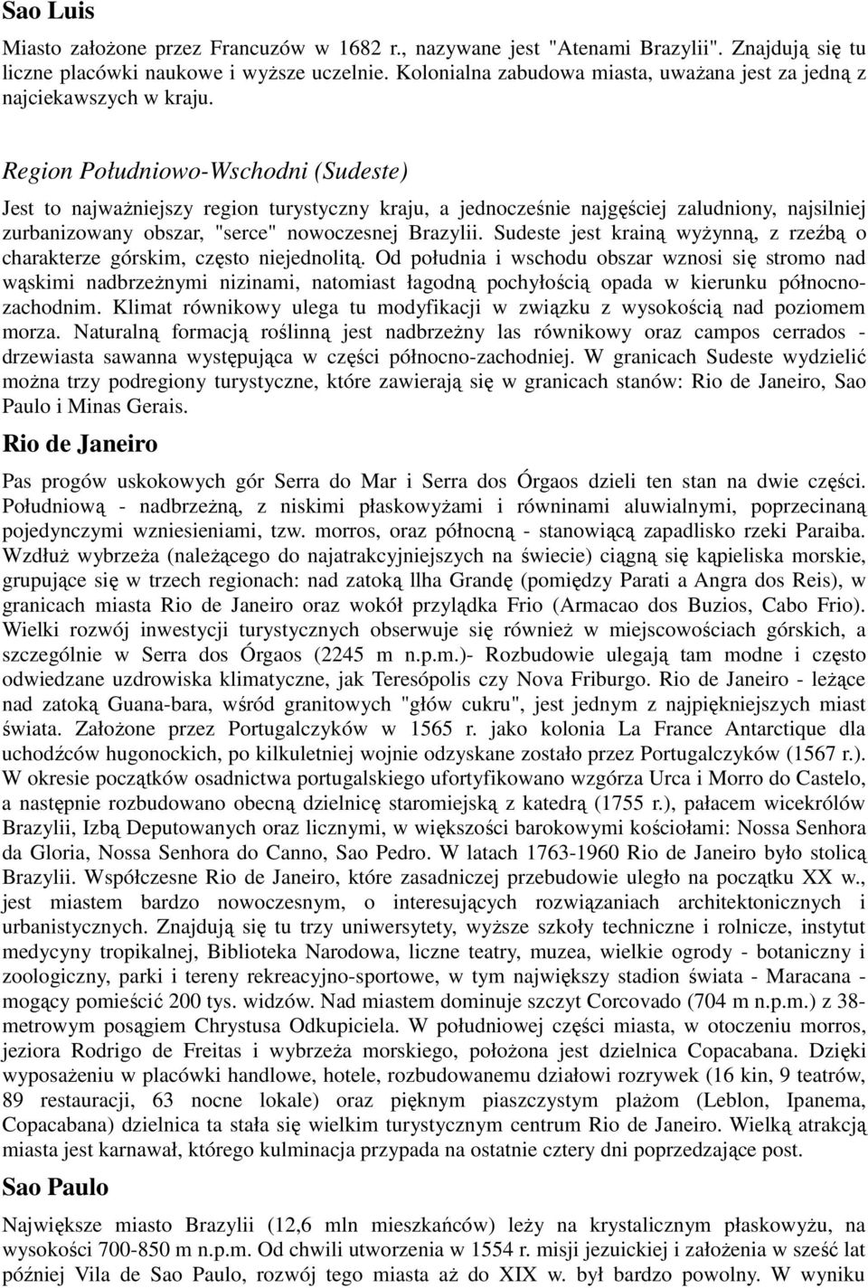 Region Południowo-Wschodni (Sudeste) Jest to najwaŝniejszy region turystyczny kraju, a jednocześnie najgęściej zaludniony, najsilniej zurbanizowany obszar, "serce" nowoczesnej Brazylii.