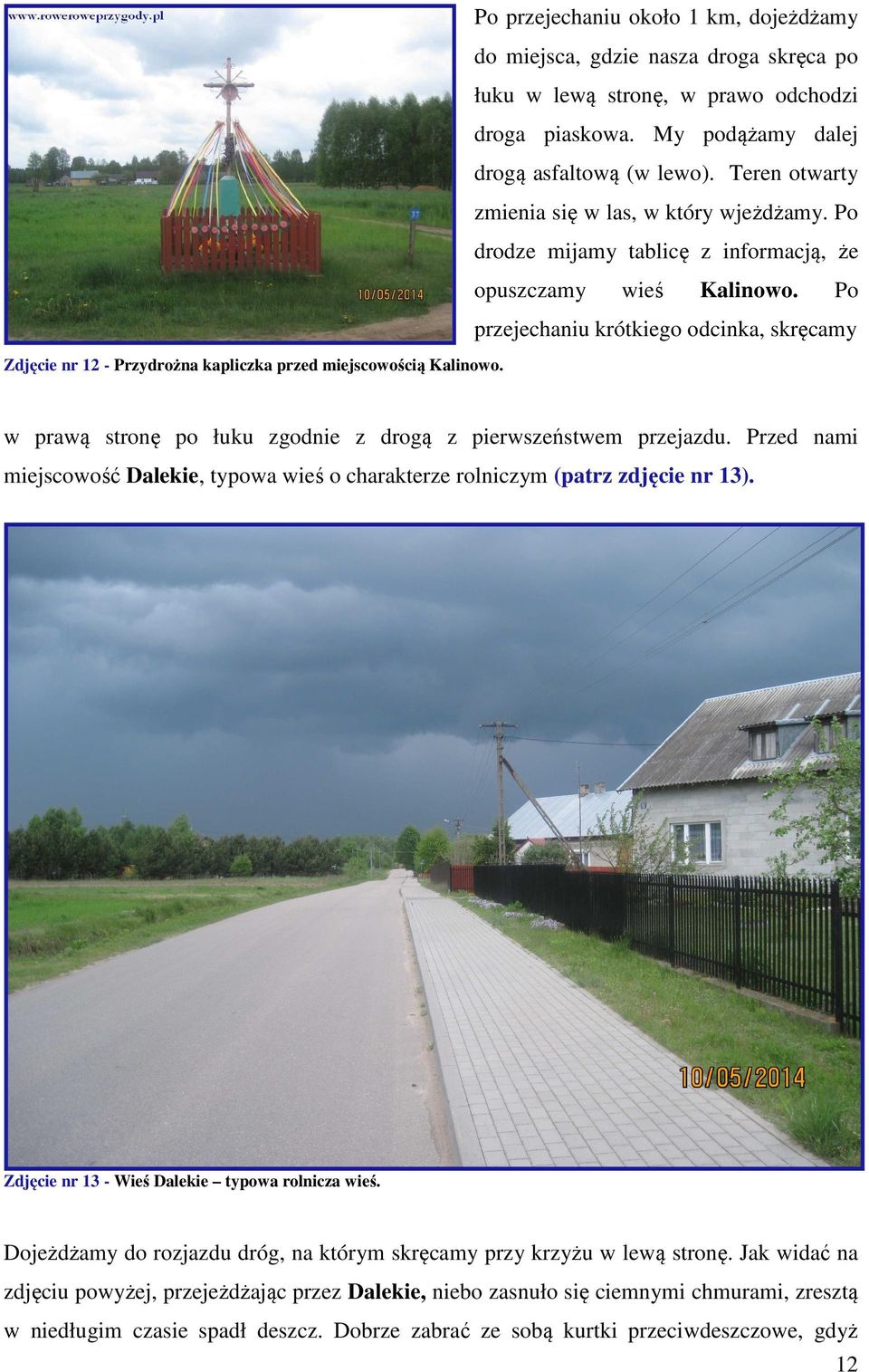 Po przejechaniu krótkiego odcinka, skręcamy w prawą stronę po łuku zgodnie z drogą z pierwszeństwem przejazdu.