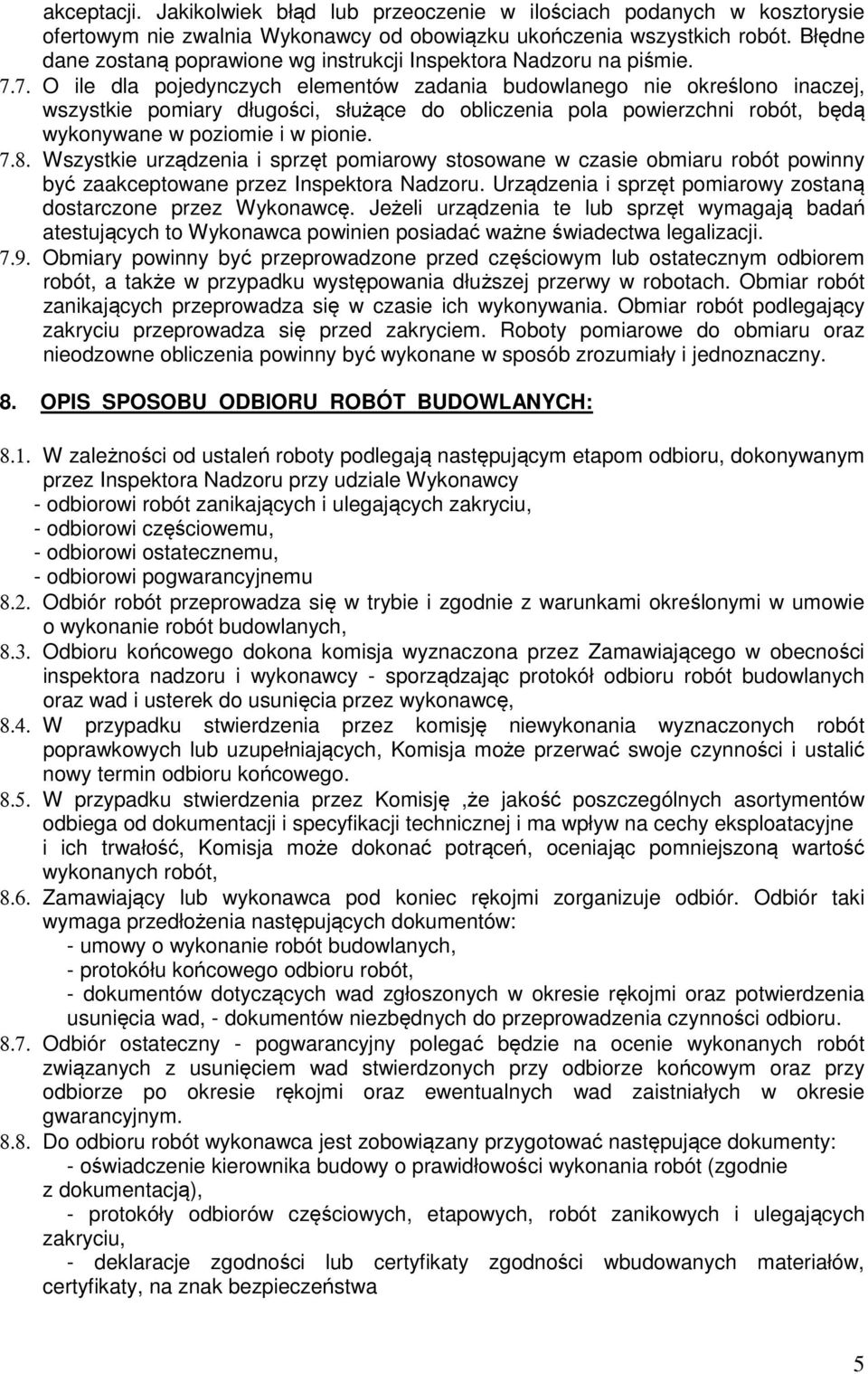 7. O ile dla pojedynczych elementów zadania budowlanego nie określono inaczej, wszystkie pomiary długości, służące do obliczenia pola powierzchni robót, będą wykonywane w poziomie i w pionie. 7.8.