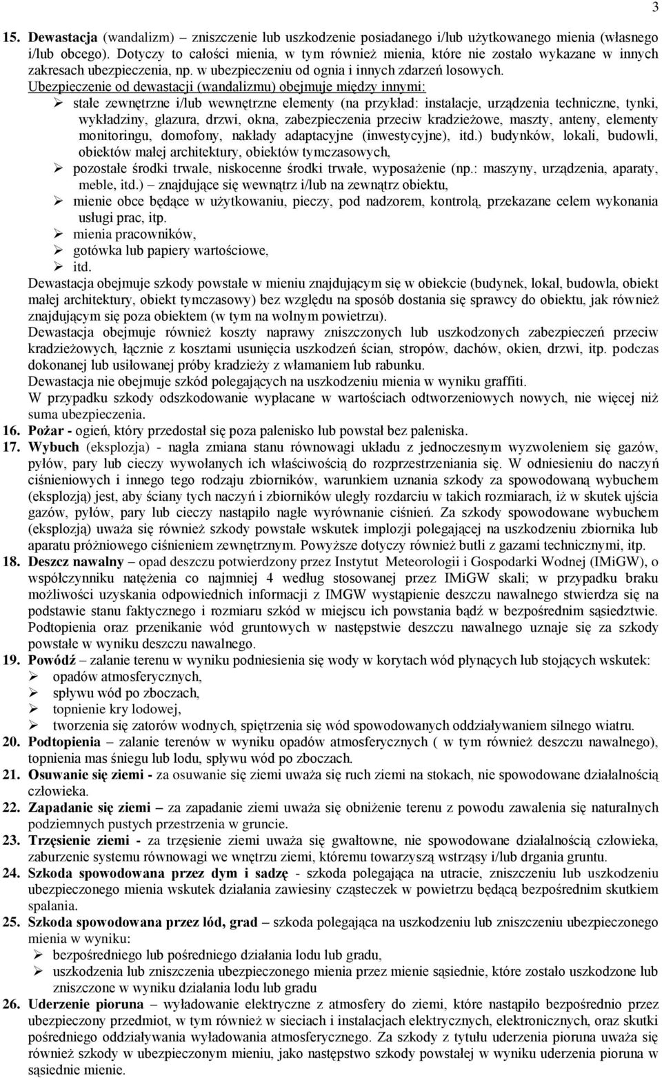Ubezpieczenie od dewastacji (wandalizmu) obejmuje między innymi: stałe zewnętrzne i/lub wewnętrzne elementy (na przykład: instalacje, urządzenia techniczne, tynki, wykładziny, glazura, drzwi, okna,