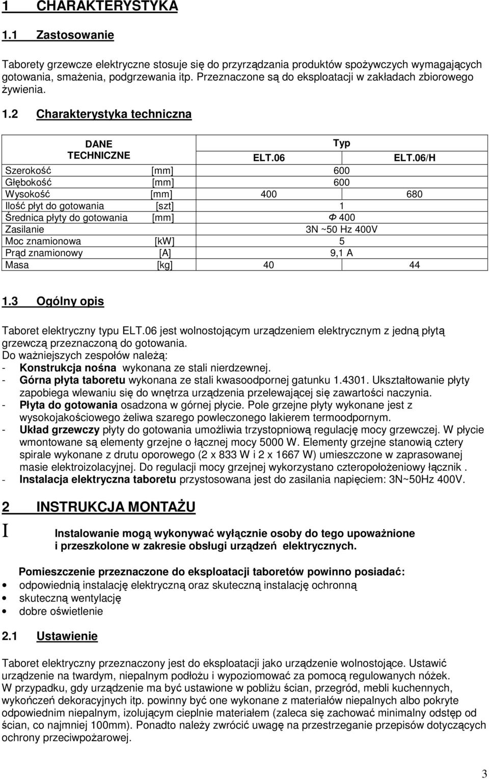 06/H Szerokość [mm] 600 Głębokość [mm] 600 Wysokość [mm] 400 680 Ilość płyt do gotowania [szt] 1 Średnica płyty do gotowania [mm] Φ 400 Zasilanie 3N ~50 Hz 400V Moc znamionowa [kw] 5 Prąd znamionowy