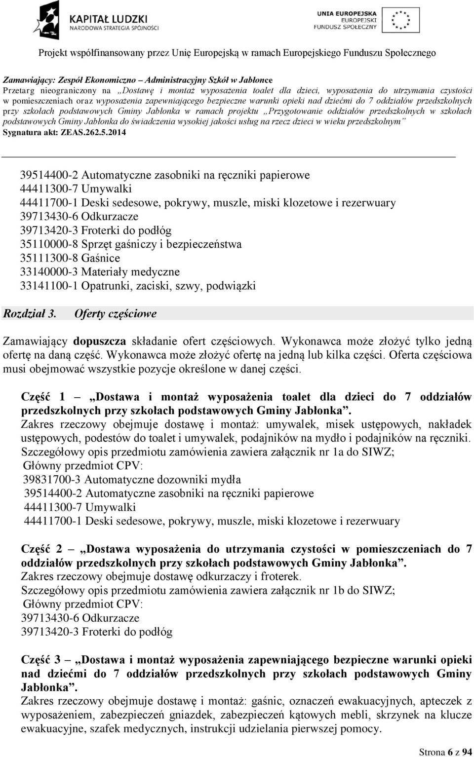 papierowe 44411300-7 Umywalki 44411700-1 Deski sedesowe, pokrywy, muszle, miski klozetowe i rezerwuary 39713430-6 Odkurzacze 39713420-3 Froterki do podłóg 35110000-8 Sprzęt gaśniczy i bezpieczeństwa