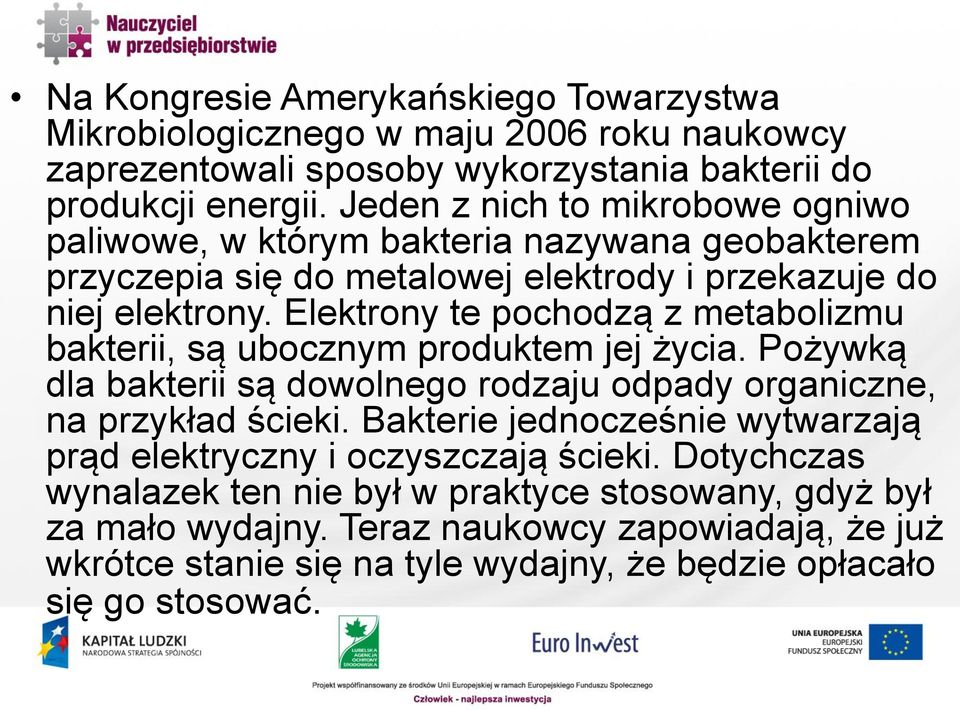 Elektrony te pochodzą z metabolizmu bakterii, są ubocznym produktem jej życia. Pożywką dla bakterii są dowolnego rodzaju odpady organiczne, na przykład ścieki.