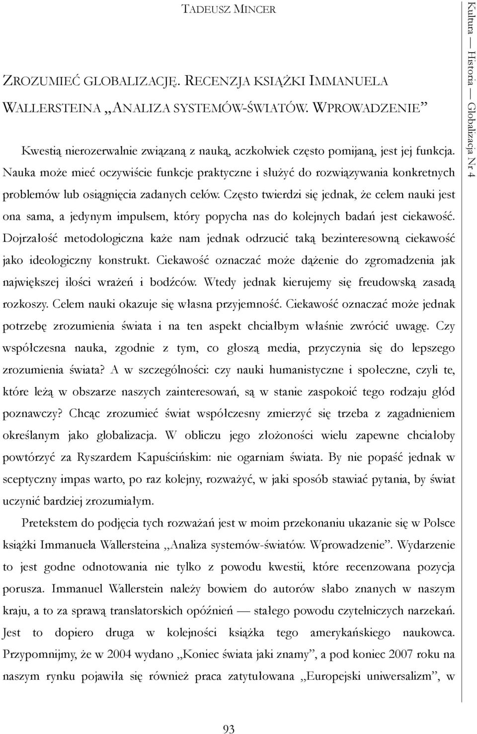 Nauka może mieć oczywiście funkcje praktyczne i służyć do rozwiązywania konkretnych problemów lub osiągnięcia zadanych celów.