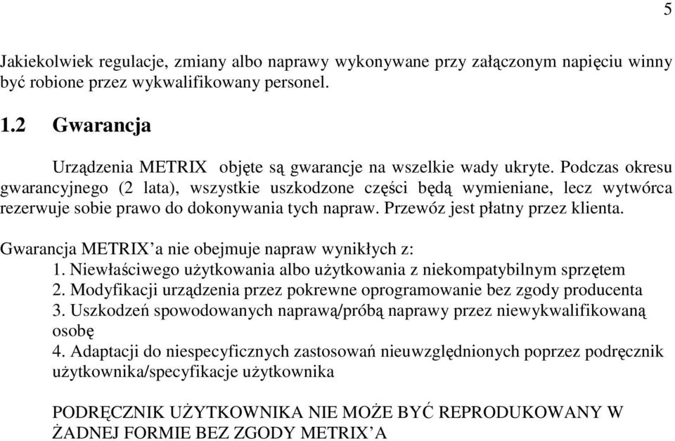 Podczas okresu gwarancyjnego (2 lata), wszystkie uszkodzone części będą wymieniane, lecz wytwórca rezerwuje sobie prawo do dokonywania tych napraw. Przewóz jest płatny przez klienta.