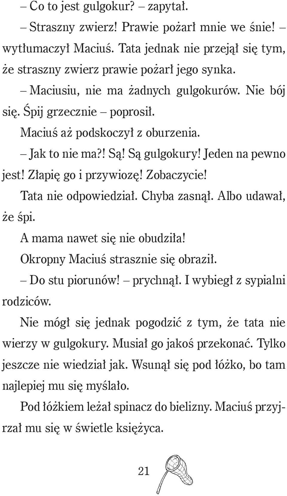 Tata nie odpowiedział. Chyba zasnął. Albo udawał, że śpi. A mama nawet się nie obudziła! Okropny Maciuś strasznie się obraził. Do stu piorunów! prychnął. I wybiegł z sypialni rodziców.