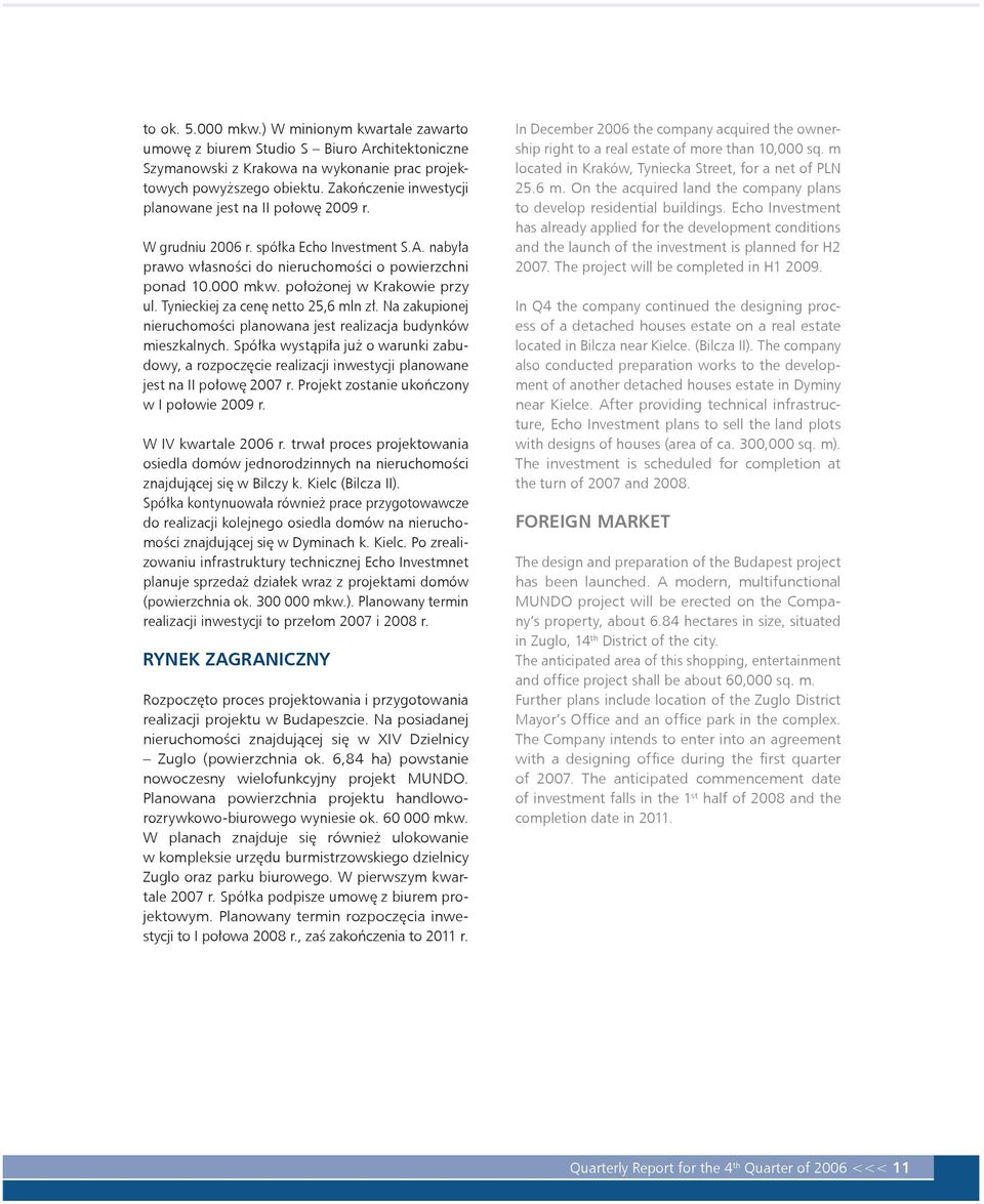 Zakończenie inwestycji planowane jest na II połowę 2009 r. W grudniu 2006 r. spółka Echo Investment S.A. nabyła prawo własności do nieruchomości o powierzchni ponad 10.000 mkw.