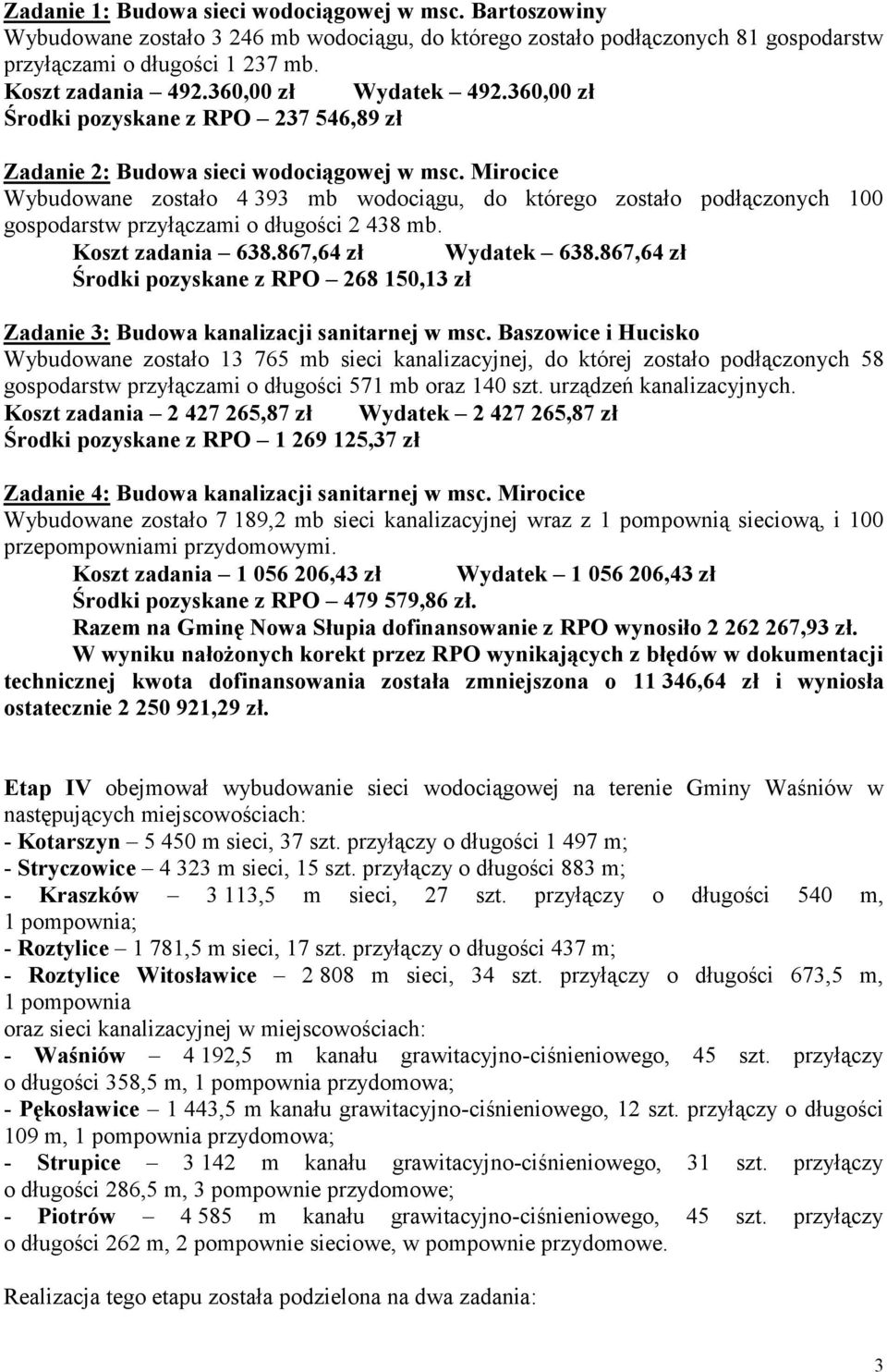 Mirocice Wybudowane zostało 4 393 mb wodociągu, do którego zostało podłączonych 100 gospodarstw przyłączami o długości 2 438 mb. Koszt zadania 638.867,64 zł Wydatek 638.