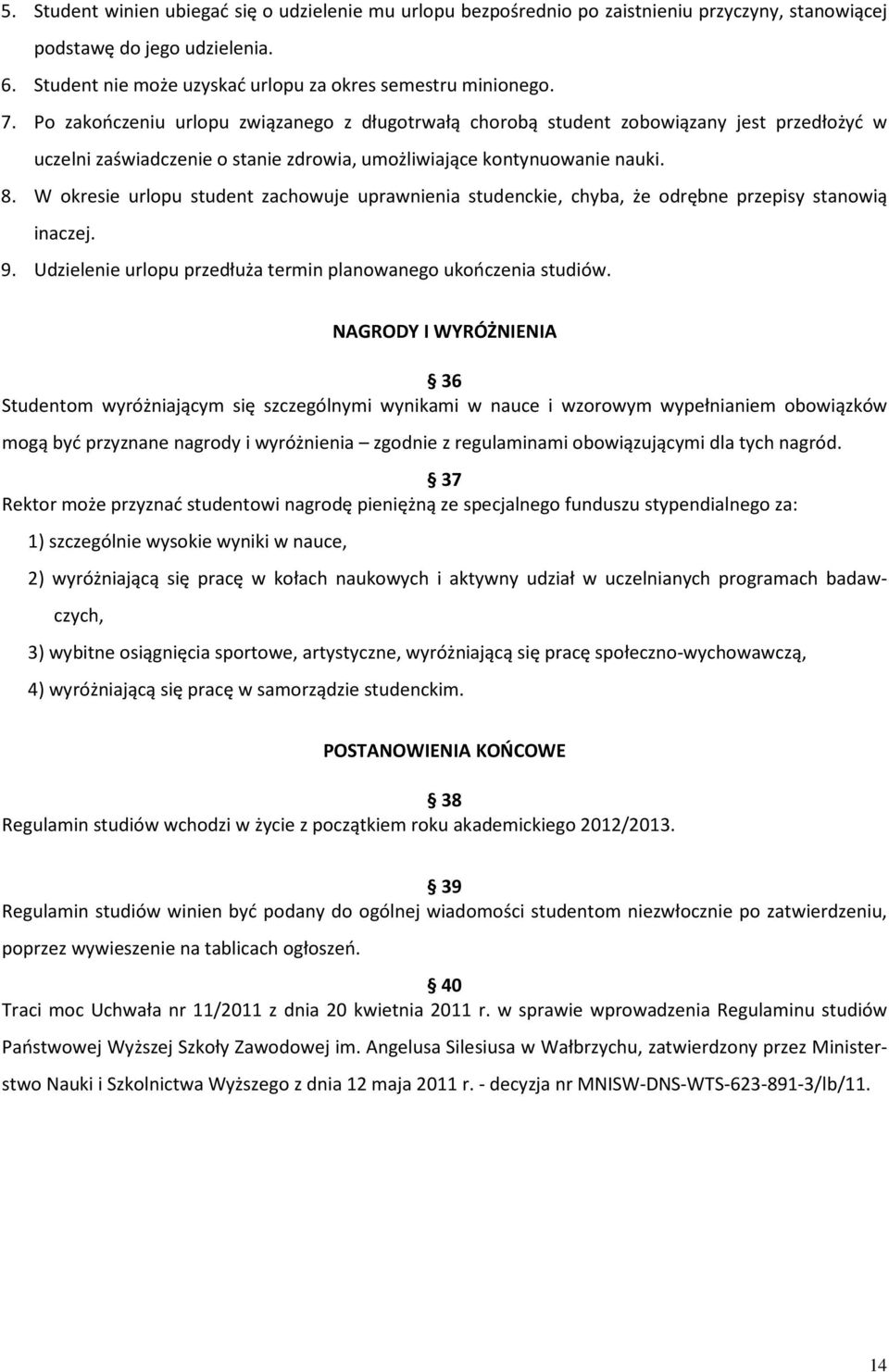 W okresie urlopu student zachowuje uprawnienia studenckie, chyba, że odrębne przepisy stanowią inaczej. 9. Udzielenie urlopu przedłuża termin planowanego ukończenia studiów.