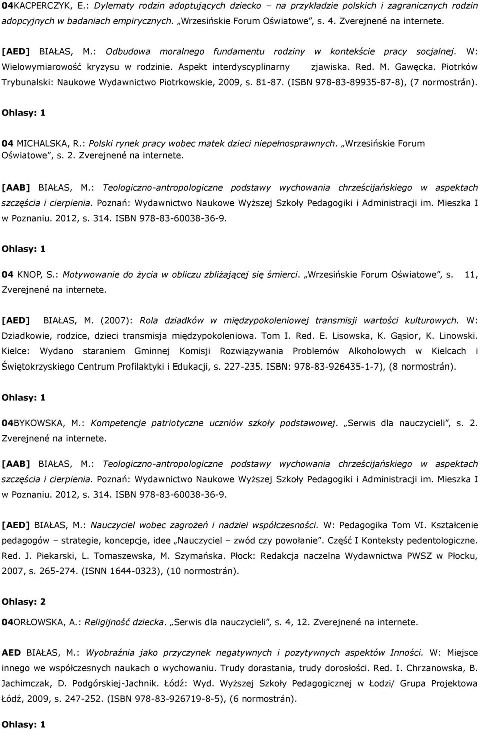 Piotrków Trybunalski: Naukowe Wydawnictwo Piotrkowskie, 2009, s. 81-87. (ISBN 978-83-89935-87-8), (7 normostrán). 04 MICHALSKA, R.: Polski rynek pracy wobec matek dzieci niepełnosprawnych.
