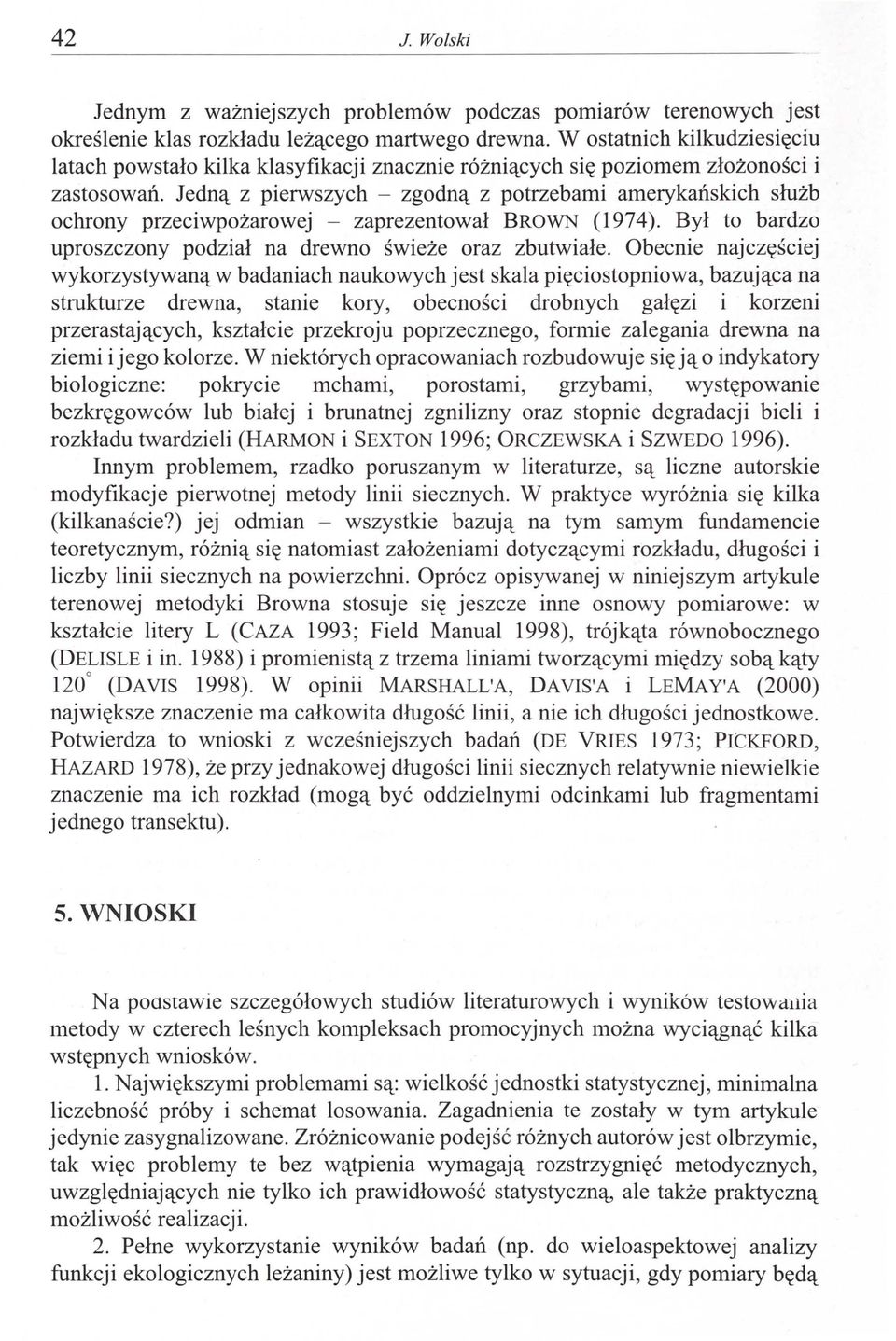 Jedną z pierwszych - zgodną z potrzebami amerykańskich służb ochrony przeciwpożarowej - zaprezentował BRWN (1974). Był to bardzo uproszczony podział na drewno świeże oraz zbutwiałe.