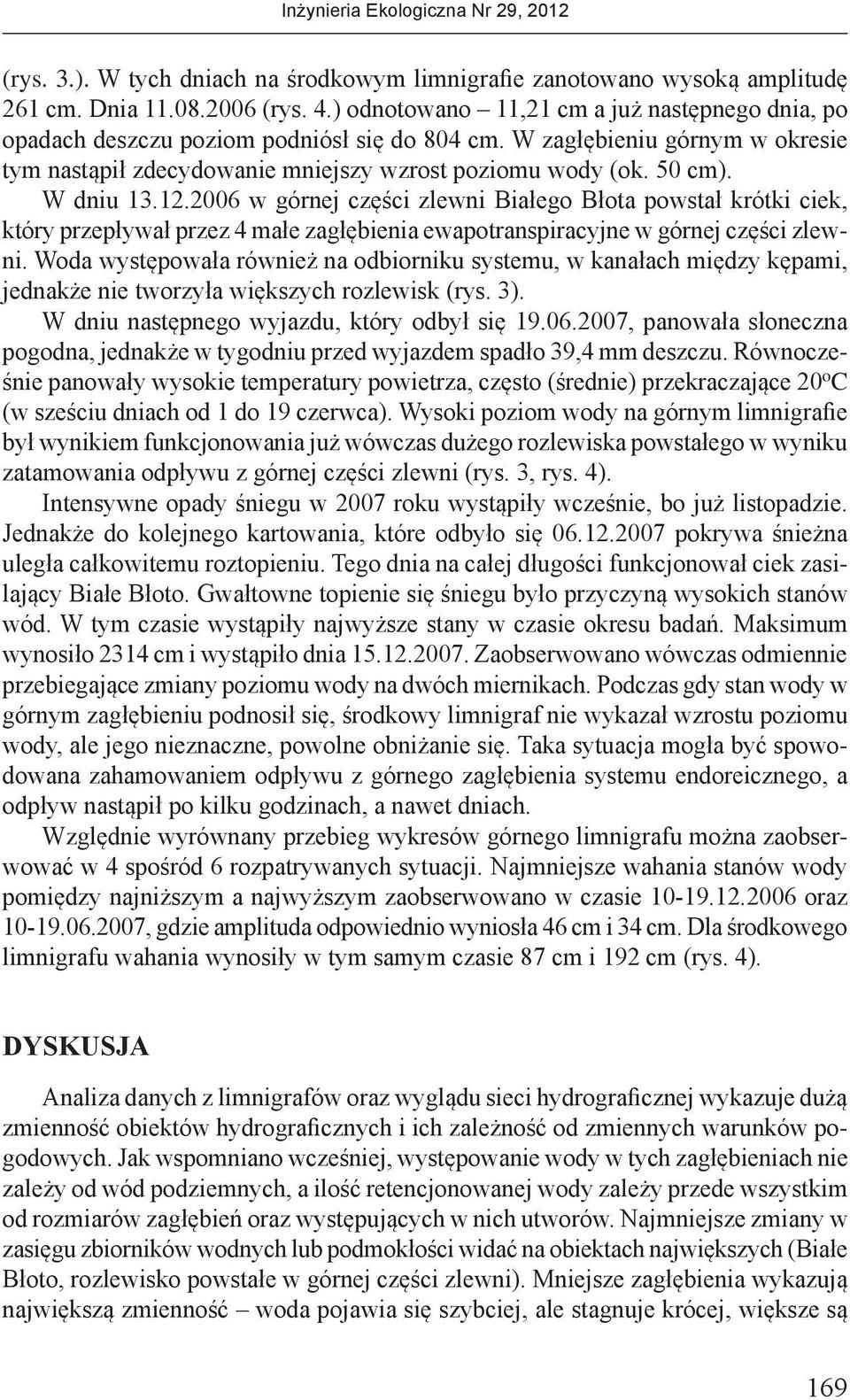 W dniu 13.12.2006 w górnej części zlewni Białego Błota powstał krótki ciek, który przepływał przez 4 małe zagłębienia ewapotranspiracyjne w górnej części zlewni.