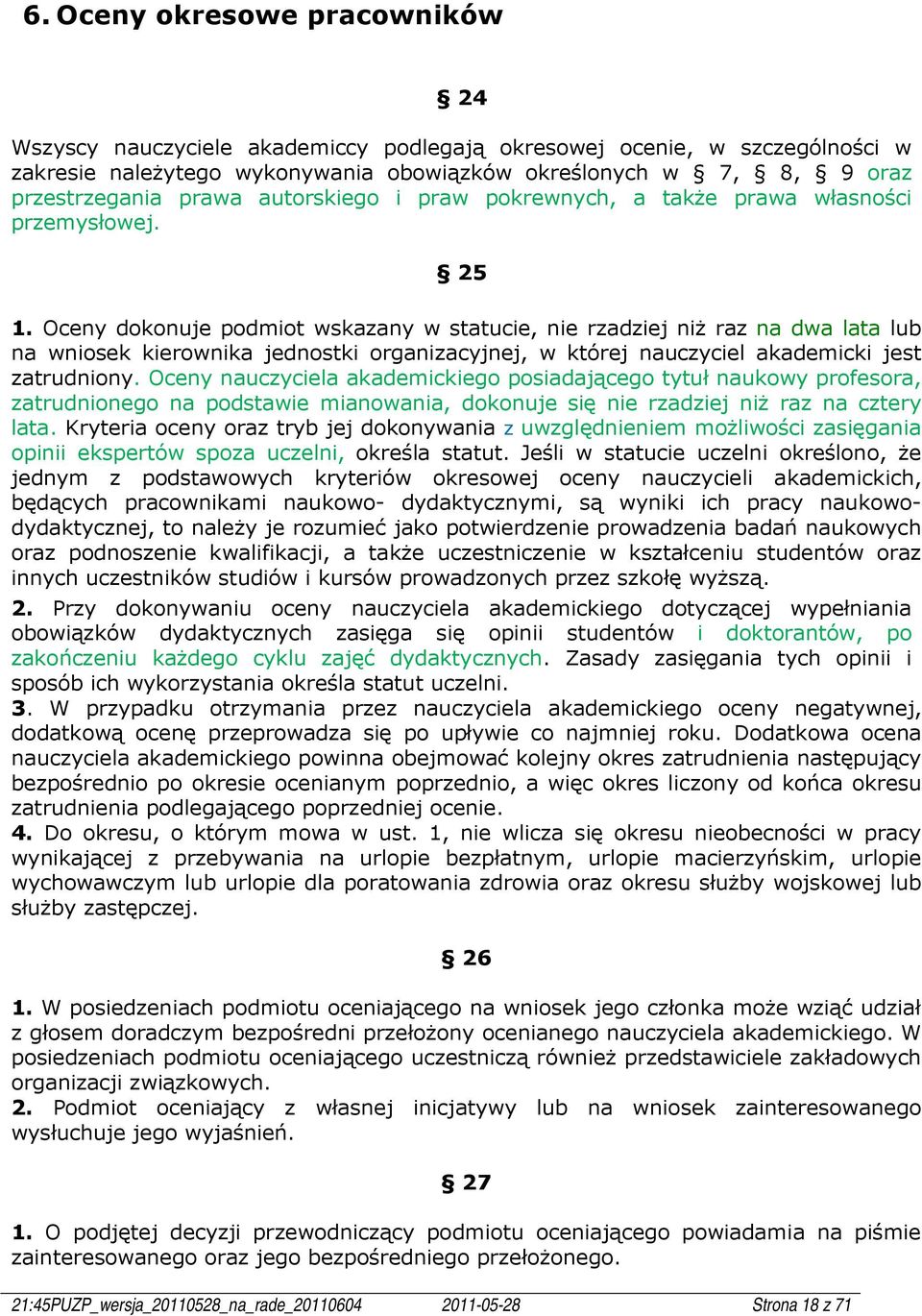 Oceny dokonuje podmiot wskazany w statucie, nie rzadziej niż raz na dwa lata lub na wniosek kierownika jednostki organizacyjnej, w której nauczyciel akademicki jest zatrudniony.