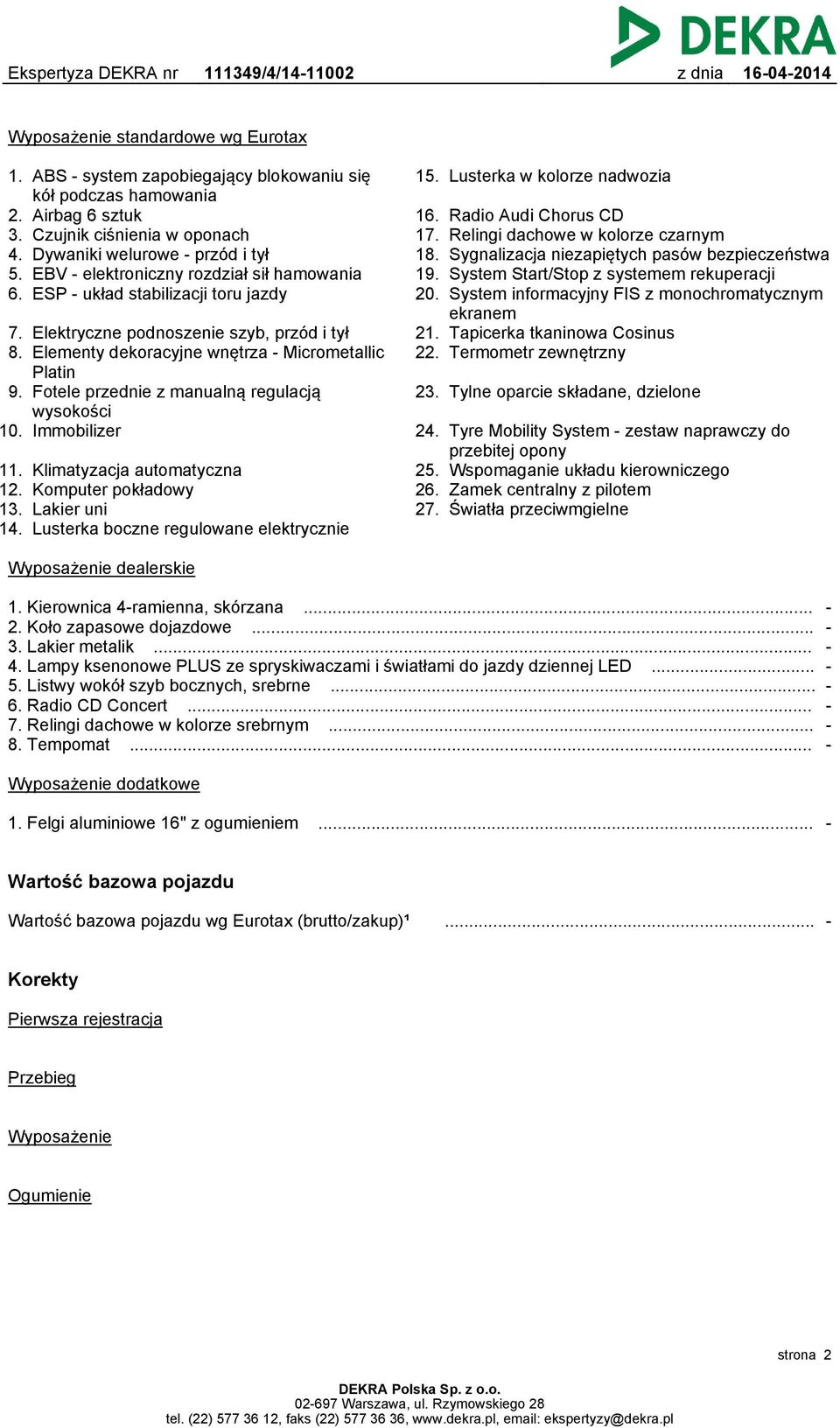 Fotele przednie z manualną regulacją wysokości 10. Immobilizer 11. 12. 13. 14. Klimatyzacja automatyczna Komputer pokładowy Lakier uni Lusterka boczne regulowane elektrycznie 15.