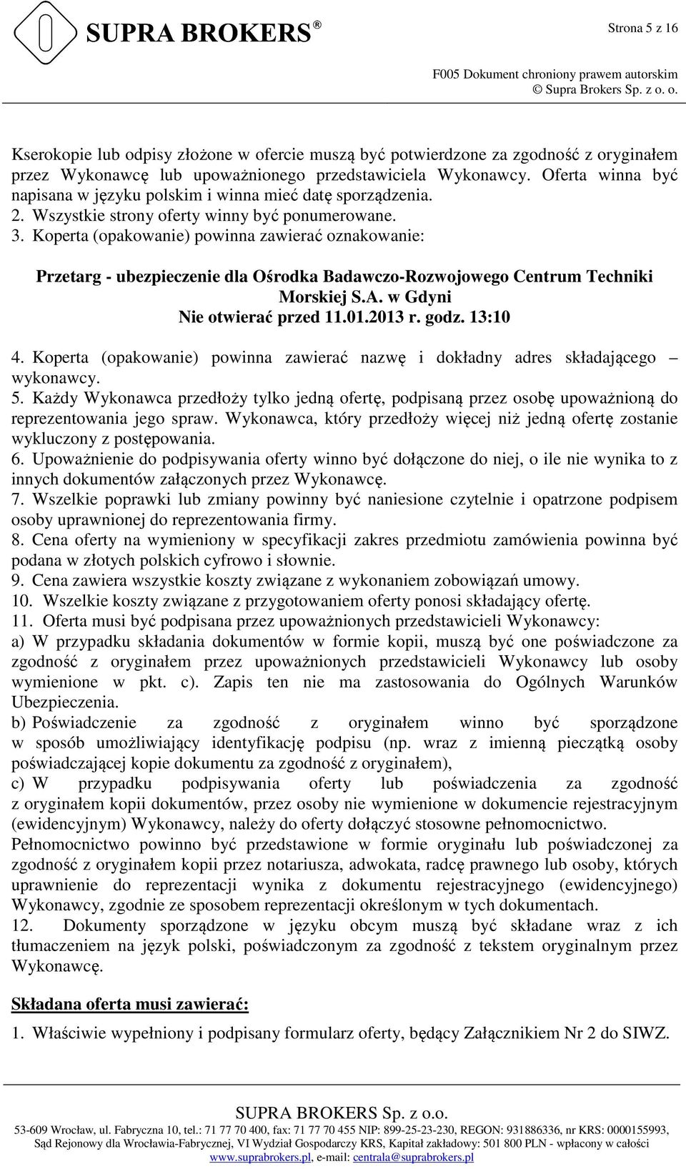 Koperta (opakowanie) powinna zawierać oznakowanie: Przetarg - ubezpieczenie dla Ośrodka Badawczo-Rozwojowego Centrum Techniki Morskiej S.A. w Gdyni Nie otwierać przed 11.01.2013 r. godz. 13:10 4.