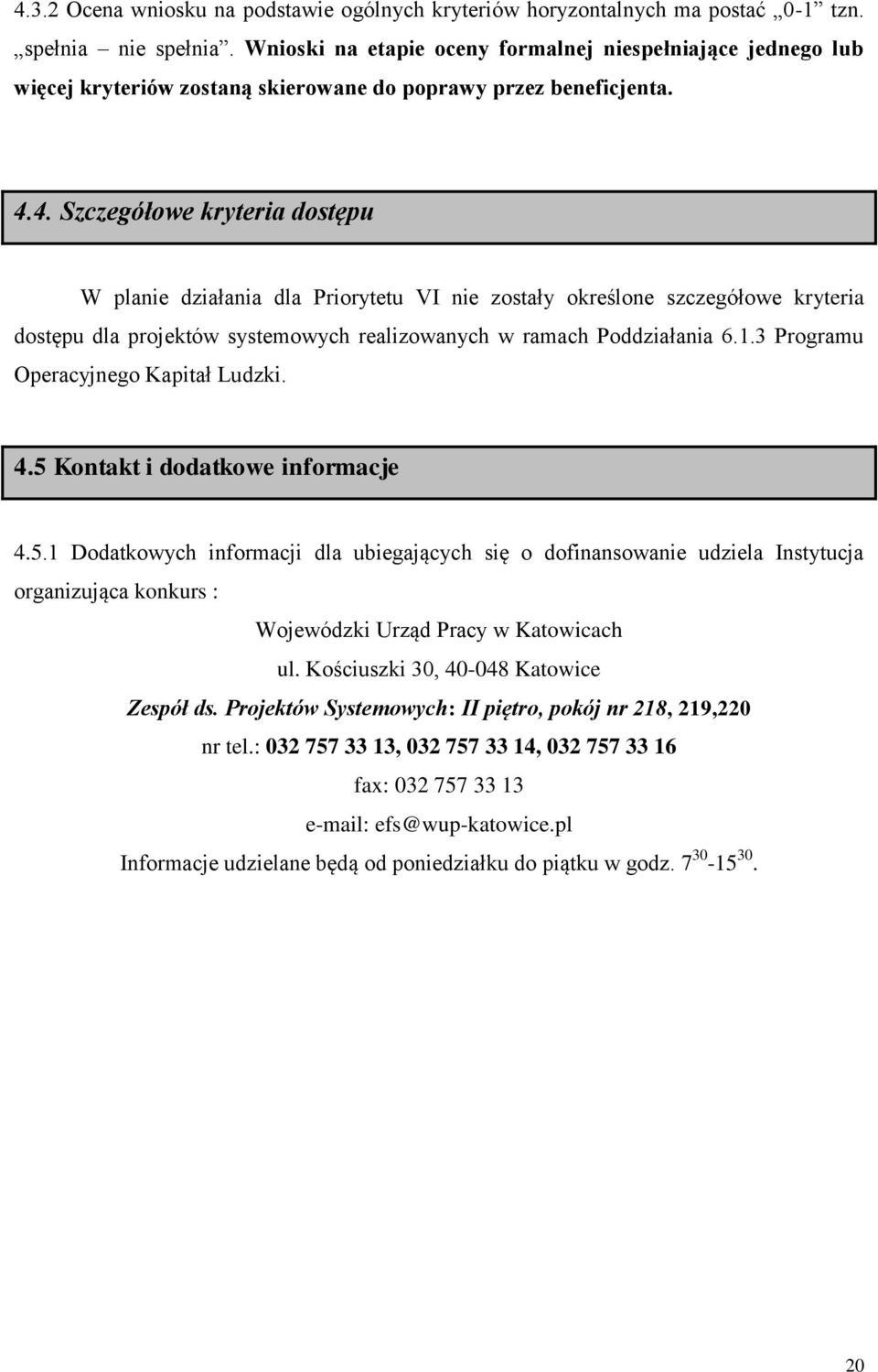 4. Szczegółowe kryteria dostępu W planie działania dla Priorytetu VI nie zostały określone szczegółowe kryteria dostępu dla projektów systemowych realizowanych w ramach Poddziałania 6.1.