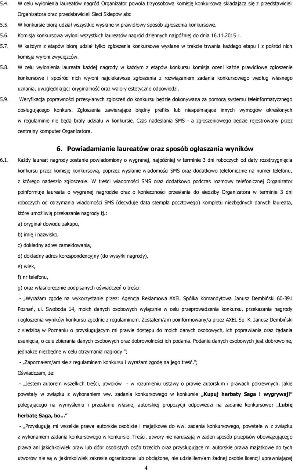 W każdym z etapów biorą udział tylko zgłoszenia konkursowe wysłane w trakcie trwania każdego etapu i z pośród nich komisja wyłoni zwycięzców. 5.8.