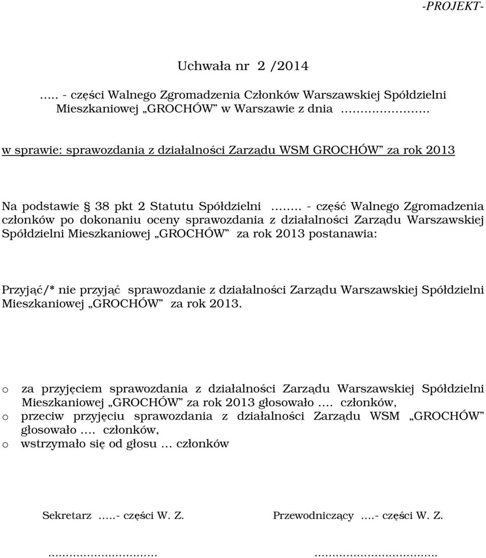 . - część Walnego Zgromadzenia członków po dokonaniu oceny sprawozdania z działalności Zarządu Warszawskiej Spółdzielni Mieszkaniowej GROCHÓW za rok 2013 postanawia: Przyjąć/* nie przyjąć