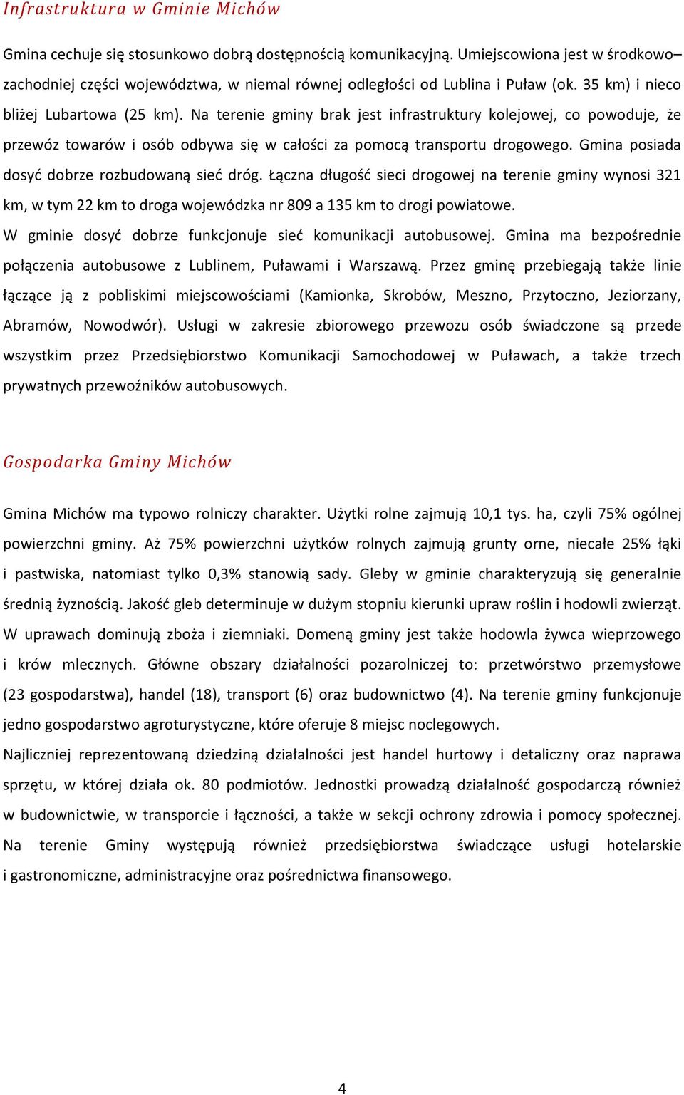 Na terenie gminy brak jest infrastruktury kolejowej, co powoduje, że przewóz towarów i osób odbywa się w całości za pomocą transportu drogowego. Gmina posiada dosyć dobrze rozbudowaną sieć dróg.