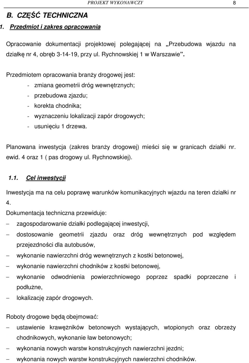 Przedmiotem opracowania branŝy drogowej jest: - zmiana geometrii dróg wewnętrznych; - przebudowa zjazdu; - korekta chodnika; - wyznaczeniu lokalizacji zapór drogowych; - usunięciu 1 drzewa.