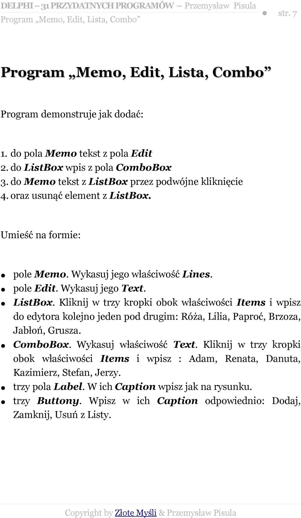 ComboBox. Wykasuj właściwość Text. Kliknij w trzy kropki obok właściwości Items i wpisz : Adam, Renata, Danuta, Kazimierz, Stefan, Jerzy. trzy pola Label.