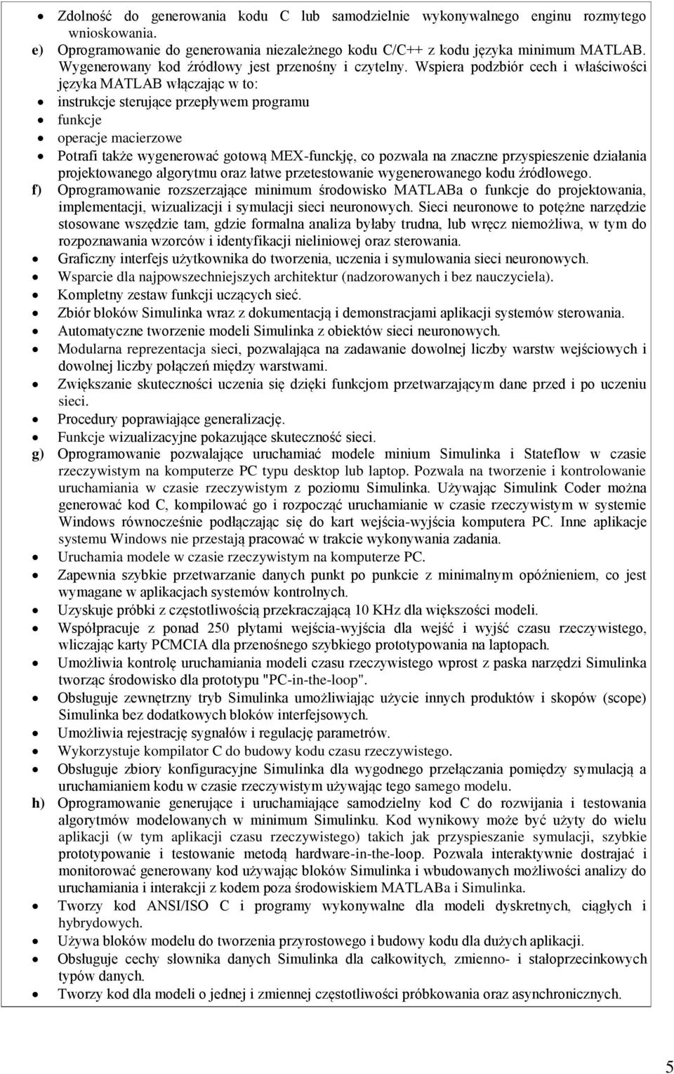 Wspiera podzbiór cech i właściwości języka MATLAB włączając w to: instrukcje sterujące przepływem programu funkcje operacje macierzowe Potrafi także wygenerować gotową MEX-funckję, co pozwala na