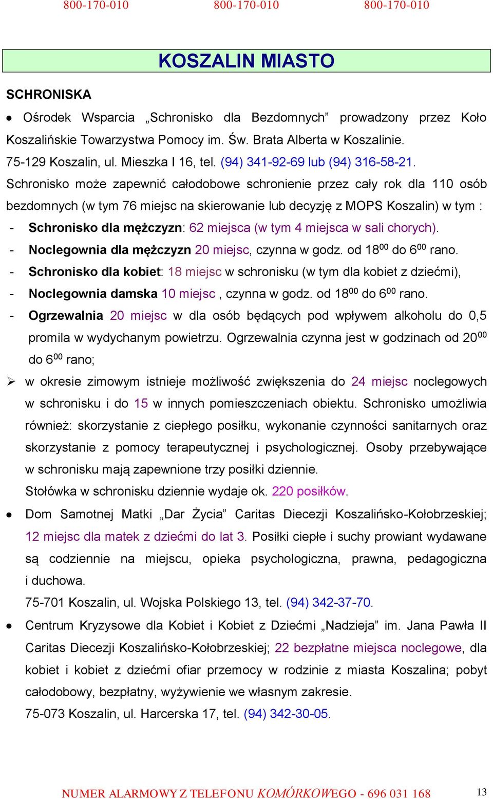 Schronisko może zapewnić całodobowe schronienie przez cały rok dla 110 osób bezdomnych (w tym 76 miejsc na skierowanie lub decyzję z MOPS Koszalin) w tym : - Schronisko dla mężczyzn: 62 miejsca (w