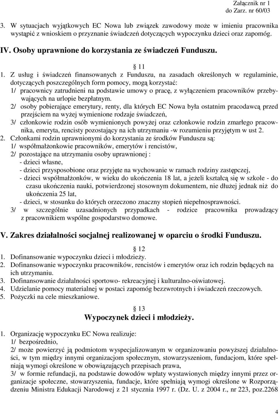 Z usług i świadczeń finansowanych z Funduszu, na zasadach określonych w regulaminie, dotyczących poszczególnych form pomocy, mogą korzystać: 1/ pracownicy zatrudnieni na podstawie umowy o pracę, z