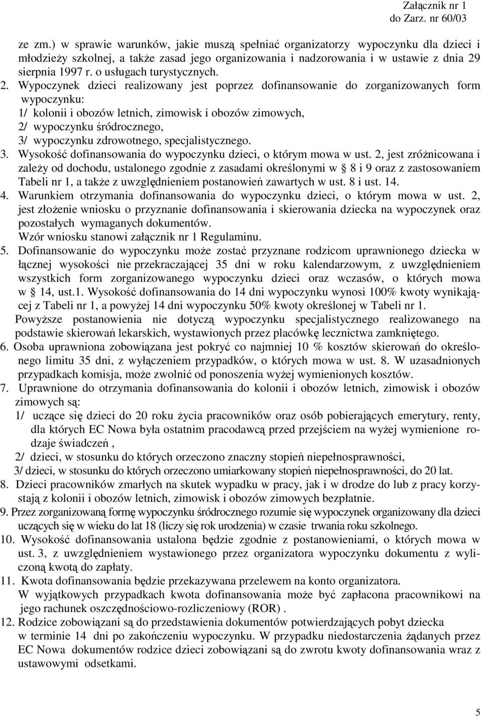 Wypoczynek dzieci realizowany jest poprzez dofinansowanie do zorganizowanych form wypoczynku: 1/ kolonii i obozów letnich, zimowisk i obozów zimowych, 2/ wypoczynku śródrocznego, 3/ wypoczynku