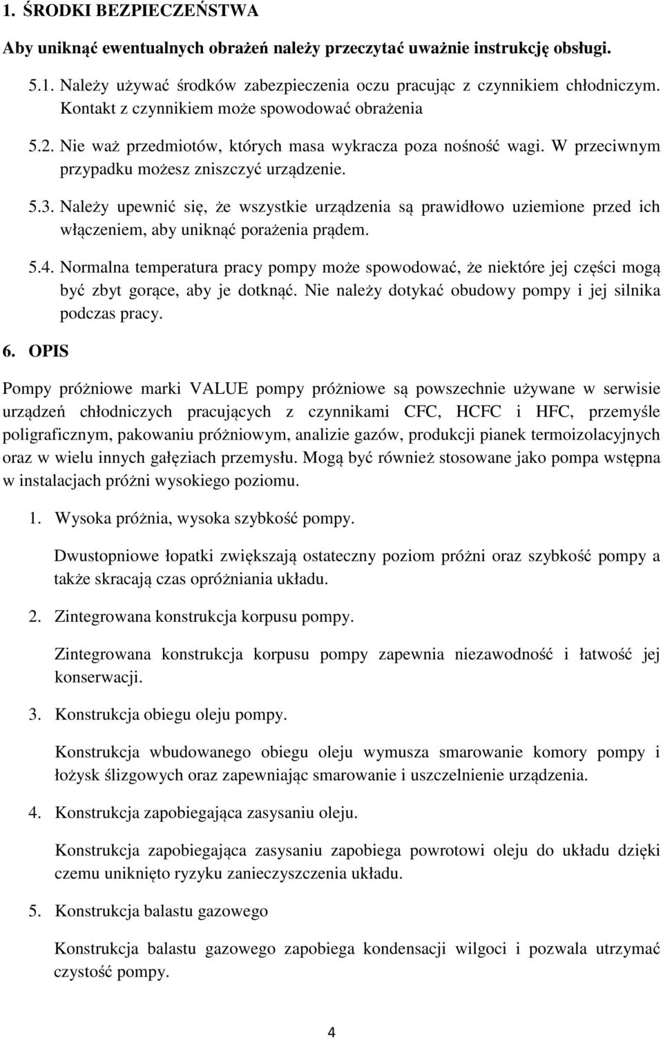 Należy upewnić się, że wszystkie urządzenia są prawidłowo uziemione przed ich włączeniem, aby uniknąć porażenia prądem. 5.4.