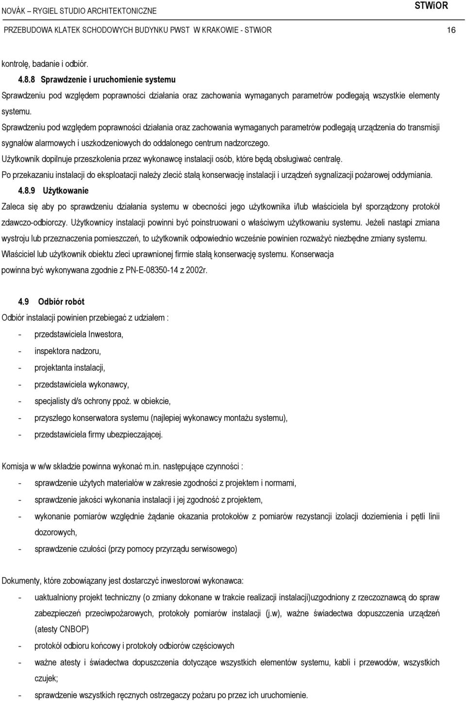 Sprawdzeniu pod względem poprawności działania oraz zachowania wymaganych parametrów podlegają urządzenia do transmisji sygnałów alarmowych i uszkodzeniowych do oddalonego centrum nadzorczego.