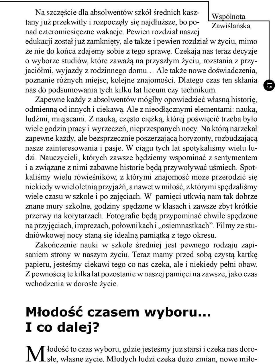 Czekają nas teraz decyzje o wyborze studiów, które zaważą na przyszłym życiu, rozstania z przyjaciółmi, wyjazdy z rodzinnego domu Ale także nowe doświadczenia, poznanie różnych miejsc, kolejne