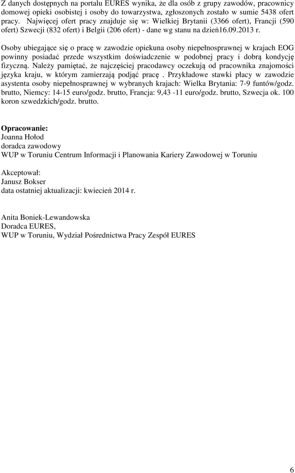 Osoby ubiegające się o pracę w zawodzie opiekuna osoby niepełnosprawnej w krajach EOG powinny posiadać przede wszystkim doświadczenie w podobnej pracy i dobrą kondycję fizyczną.