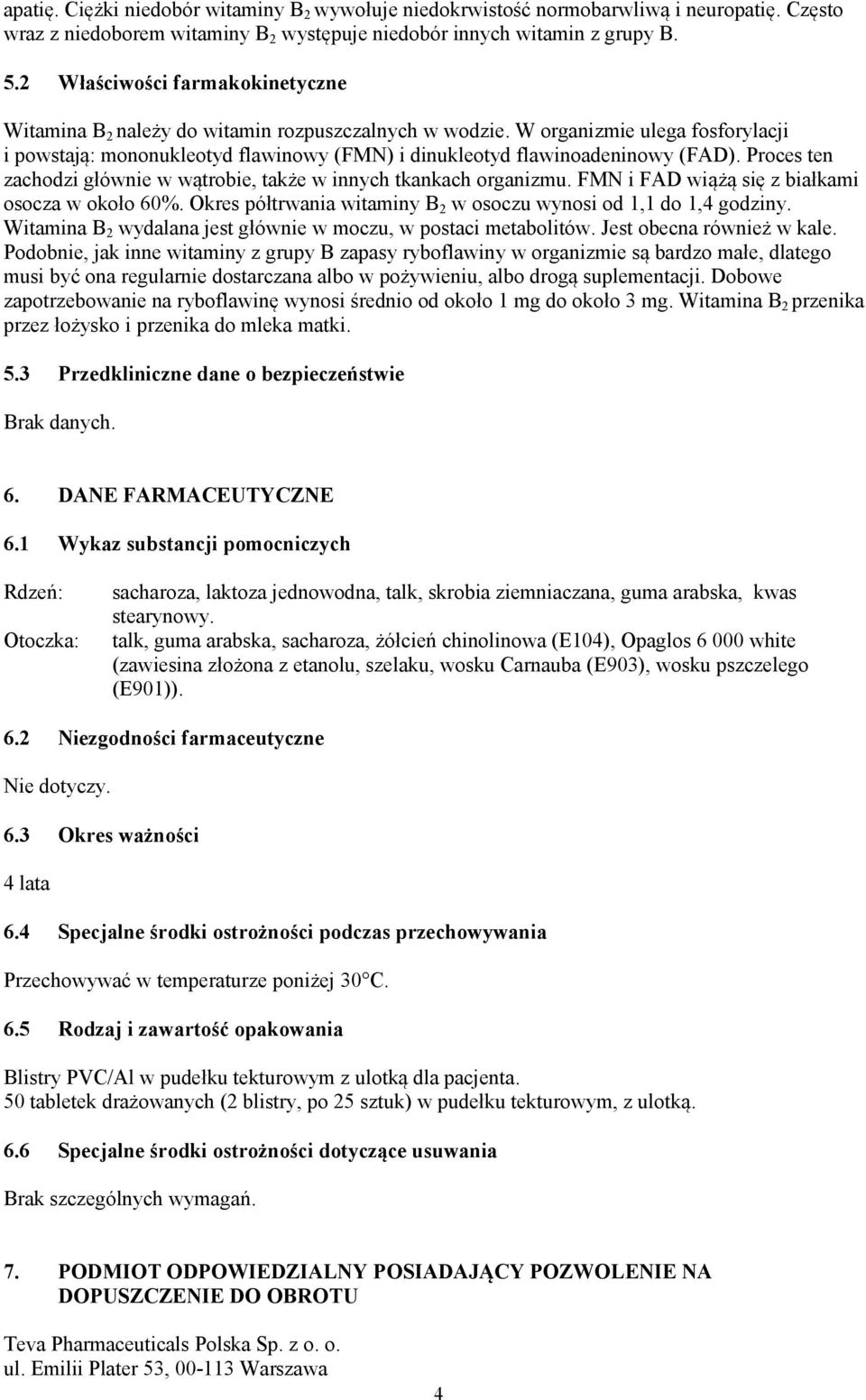 Proces ten zachodzi głównie w wątrobie, także w innych tkankach organizmu. FMN i FAD wiążą się z białkami osocza w około 60%. Okres półtrwania witaminy B 2 w osoczu wynosi od 1,1 do 1,4 godziny.