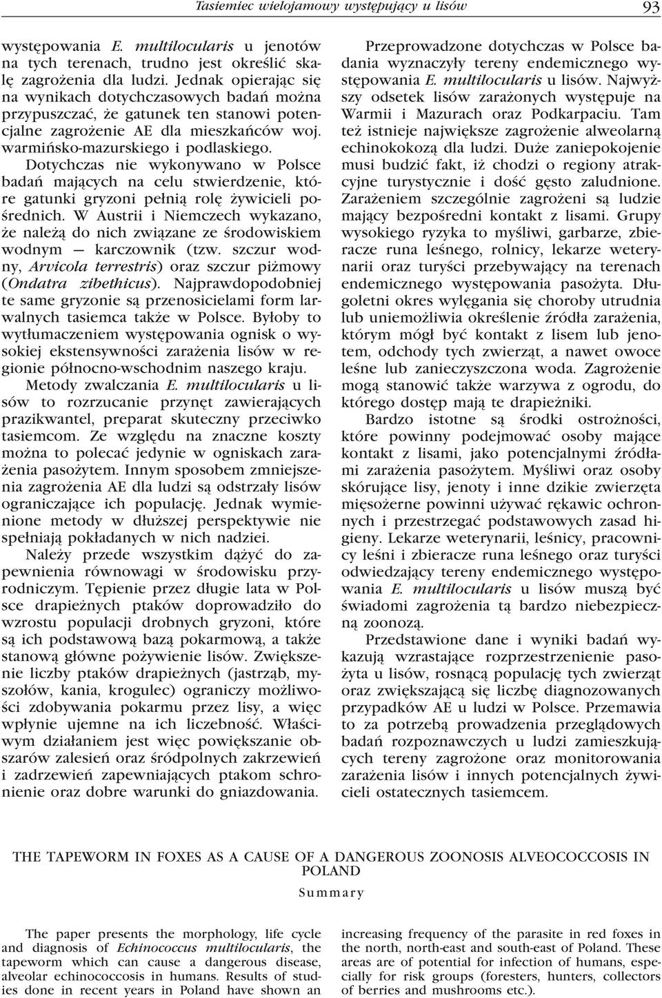 Dotychczas nie wykonywano w Polsce badań mających na celu stwierdzenie, które gatunki gryzoni pełnią rolę żywicieli pośrednich.