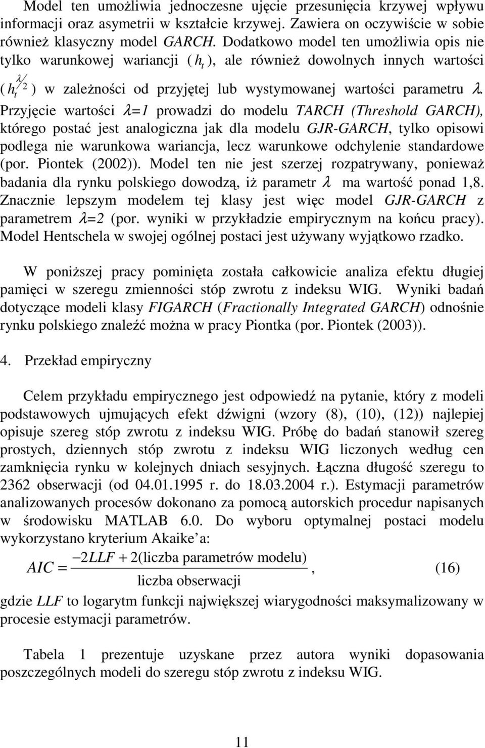 Przyjęcie warości λ=1 prowadzi do modelu TARCH (Threshold GARCH), kórego posać jes analogiczna jak dla modelu GJR-GARCH, ylko opisowi podlega nie warunkowa wariancja, lecz warunkowe odchylenie