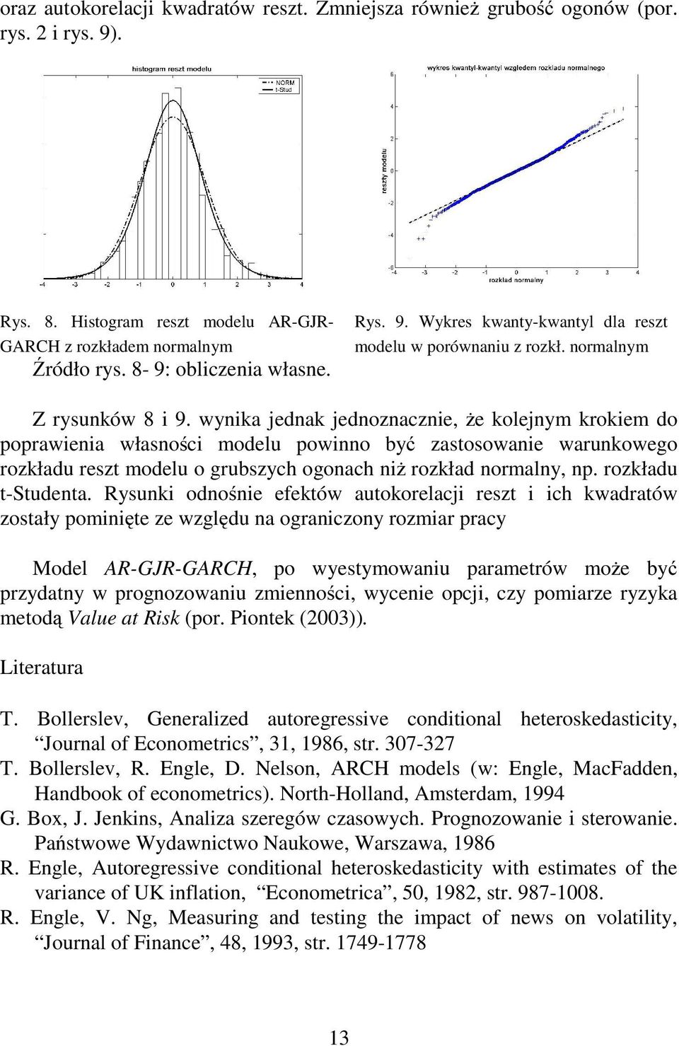 wynika jednak jednoznacznie, że kolejnym krokiem do poprawienia własności modelu powinno być zasosowanie warunkowego rozkładu resz modelu o grubszych ogonach niż rozkład normalny, np.