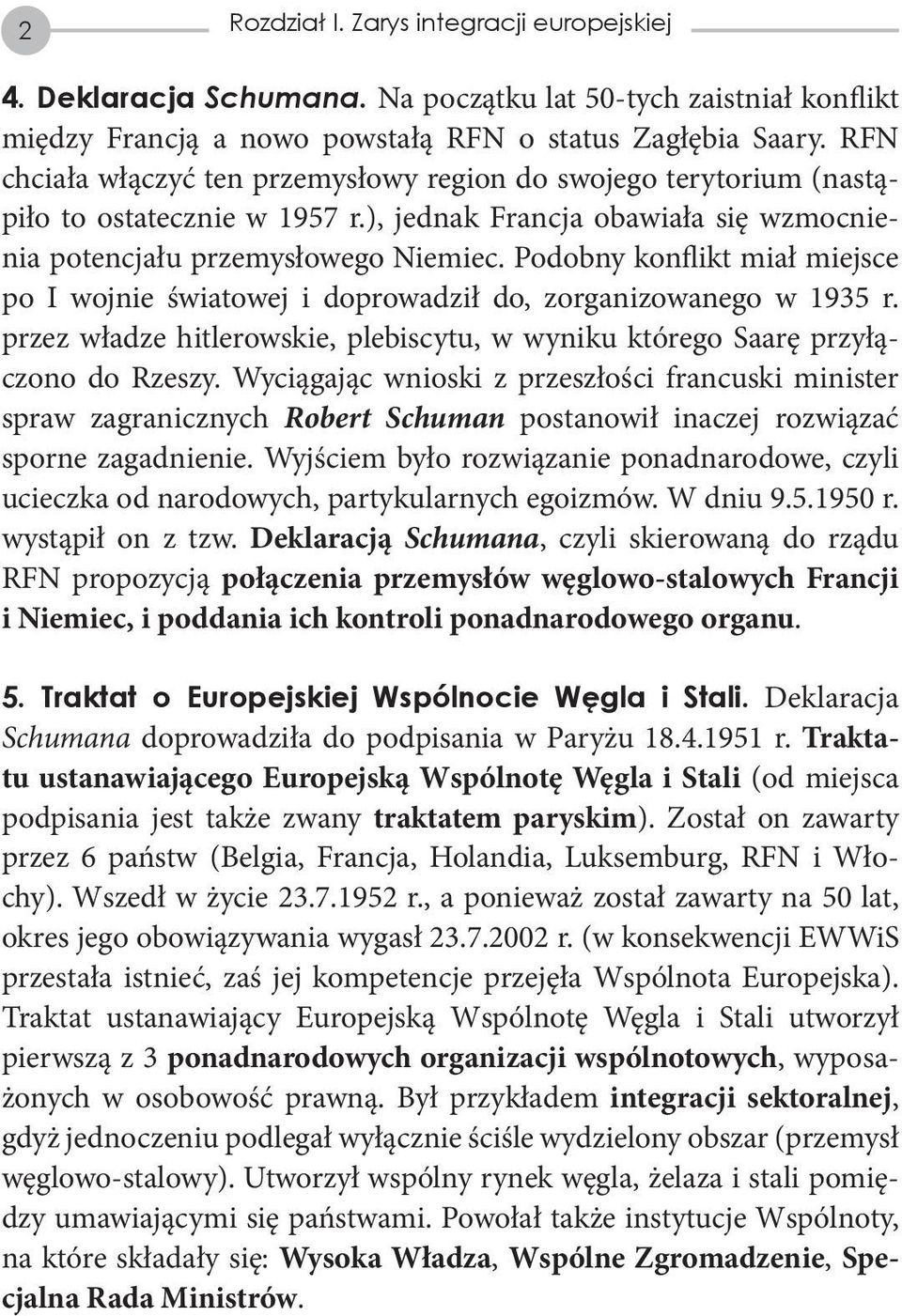 Podobny konflikt miał miejsce po I wojnie światowej i doprowadził do, zorganizowanego w 1935 r. przez władze hitlerowskie, plebiscytu, w wyniku którego Saarę przyłączono do Rzeszy.