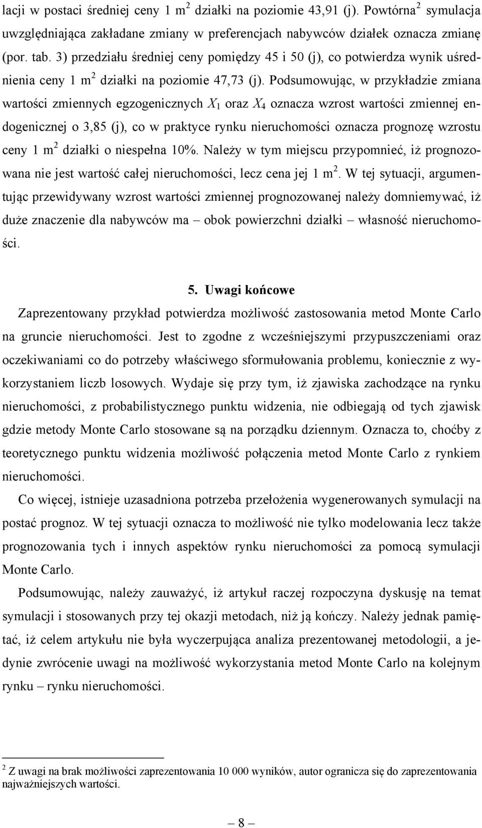 Podsumowując, w przykładzie zmiana wartości zmiennych egzogenicznych X oraz X 4 oznacza wzrost wartości zmiennej endogenicznej o 3,85 (j), co w praktyce rynku nieruchomości oznacza prognozę wzrostu