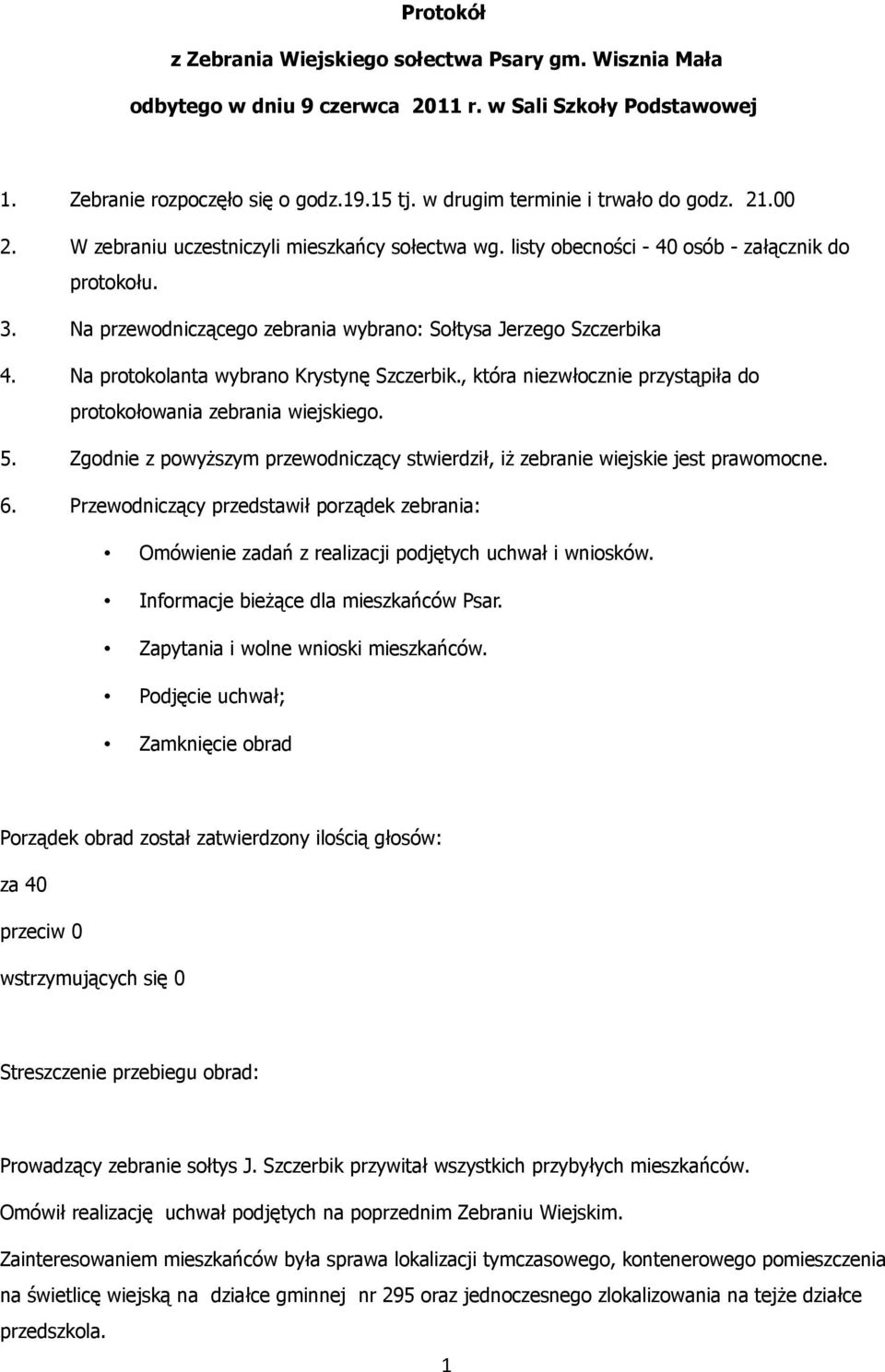 Na przewodniczącego zebrania wybrano: Sołtysa Jerzego Szczerbika 4. Na protokolanta wybrano Krystynę Szczerbik., która niezwłocznie przystąpiła do protokołowania zebrania wiejskiego. 5.