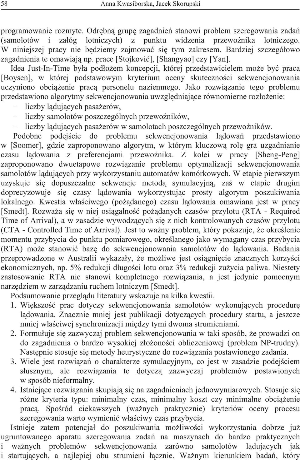 Idea Just-In-Time by a pod o em koncepci, które przedstawicielem mo e by praca [Boysen], w które podstawowym kryterium oceny skuteczno ci sekwenconowania uczyniono obci enie prac personelu naziemnego.