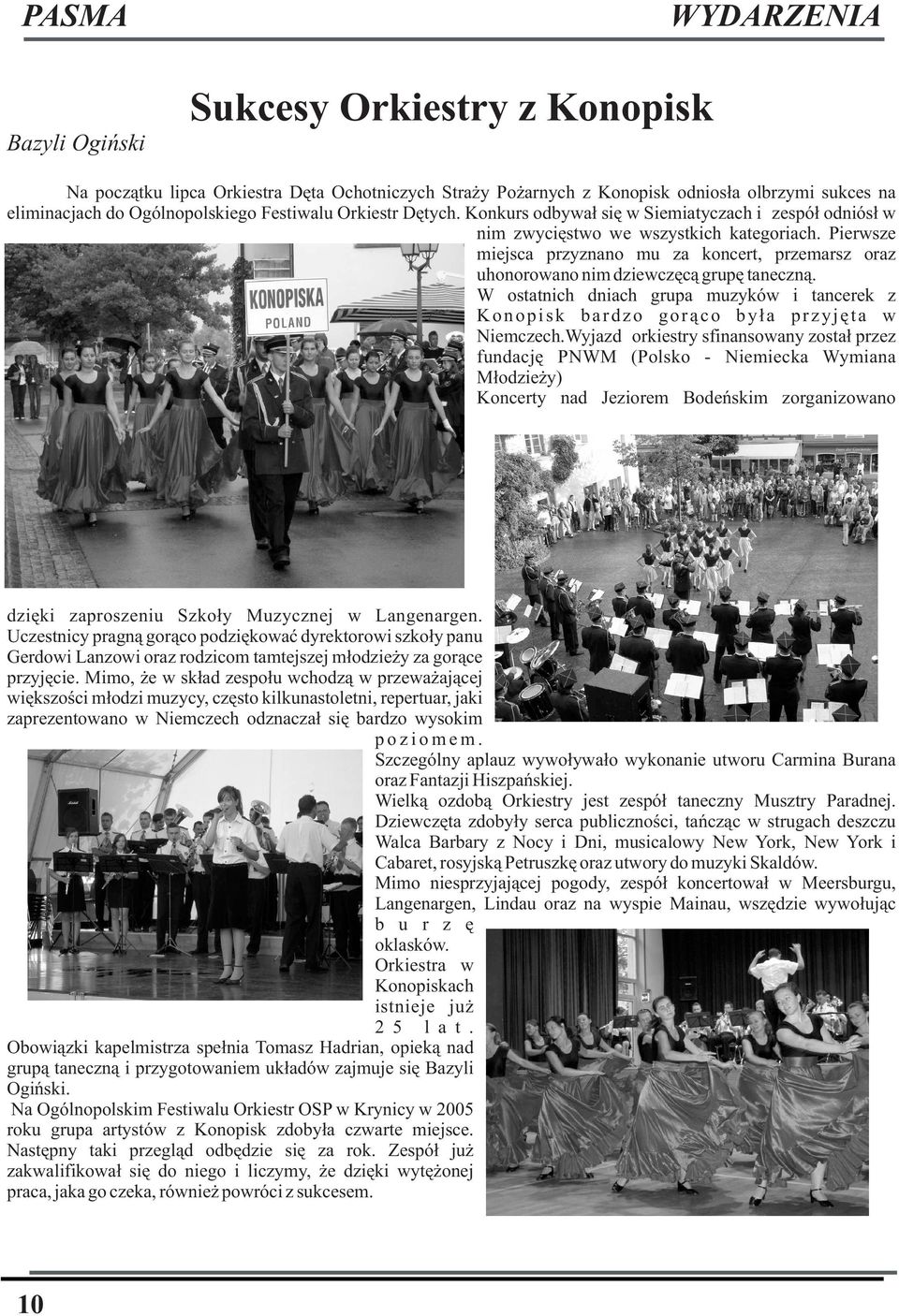 Pierwsze miejsca przyznano mu za koncert, przemarsz oraz uhonorowano nim dziewczêc¹ grupê taneczn¹. W ostatnich dniach grupa muzyków i tancerek z Konopisk bardzo gor¹co by³a przyjêta w Niemczech.