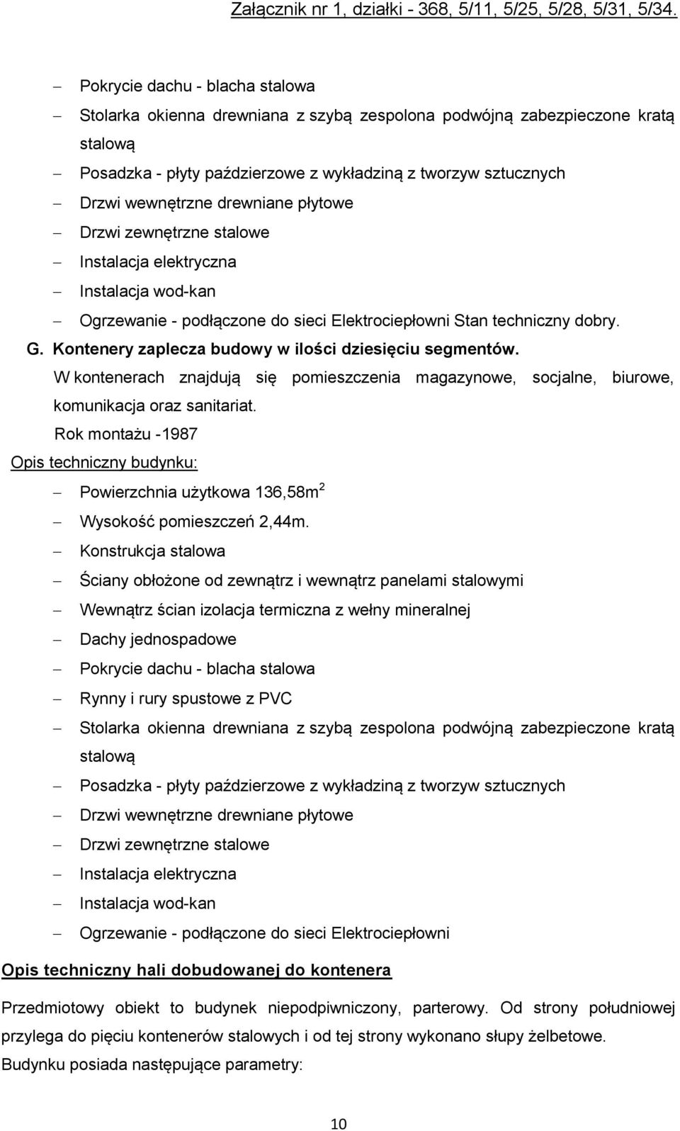 W kontenerach znajdują się pomieszczenia magazynowe, socjalne, biurowe, komunikacja oraz sanitariat. Powierzchnia użytkowa 136,58m 2 Wysokość pomieszczeń 2,44m.